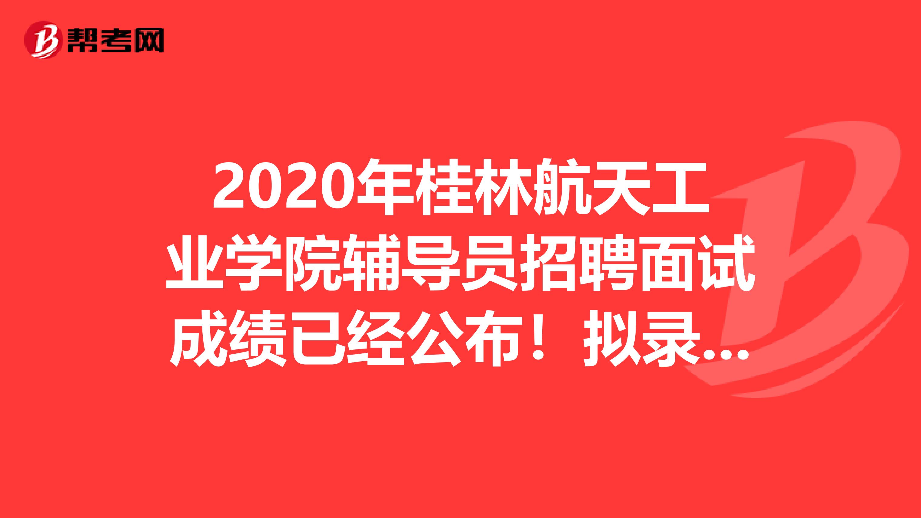 2020年桂林航天工业学院辅导员招聘面试成绩已经公布！拟录7人！