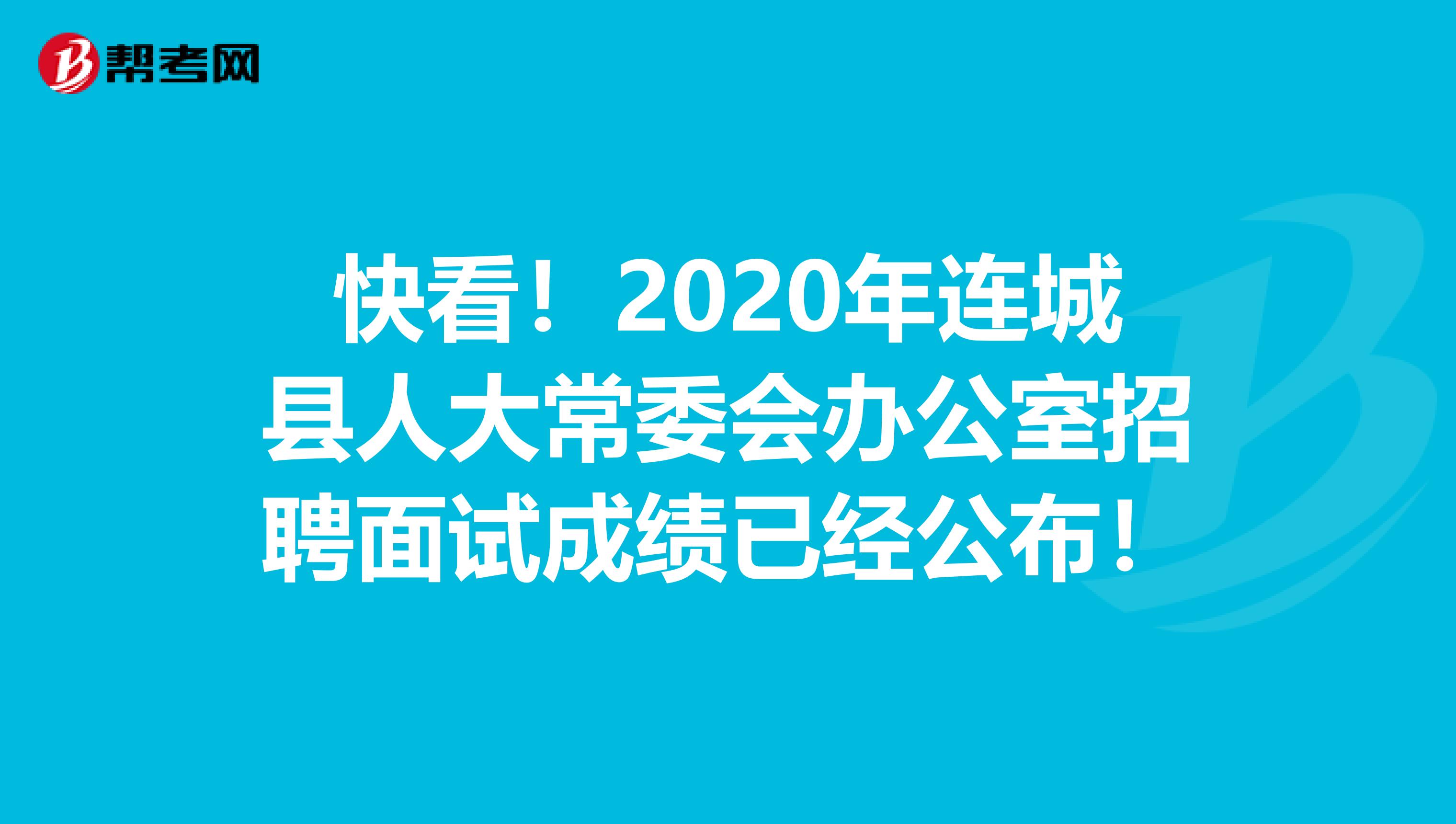 快看！2020年连城县人大常委会办公室招聘面试成绩已经公布！