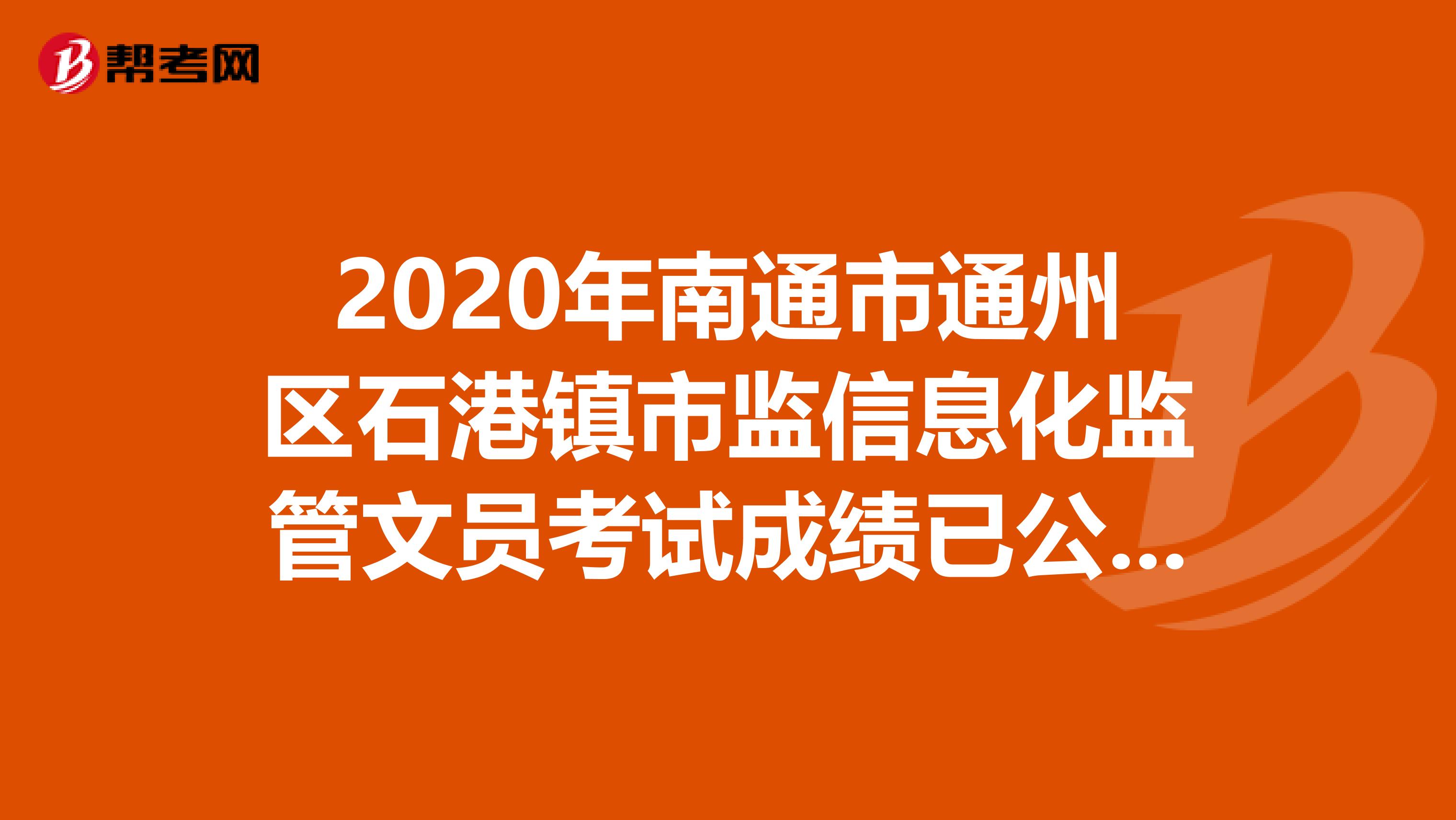 2020年南通市通州区石港镇市监信息化监管文员考试成绩已公布！请对应准考证号查询！