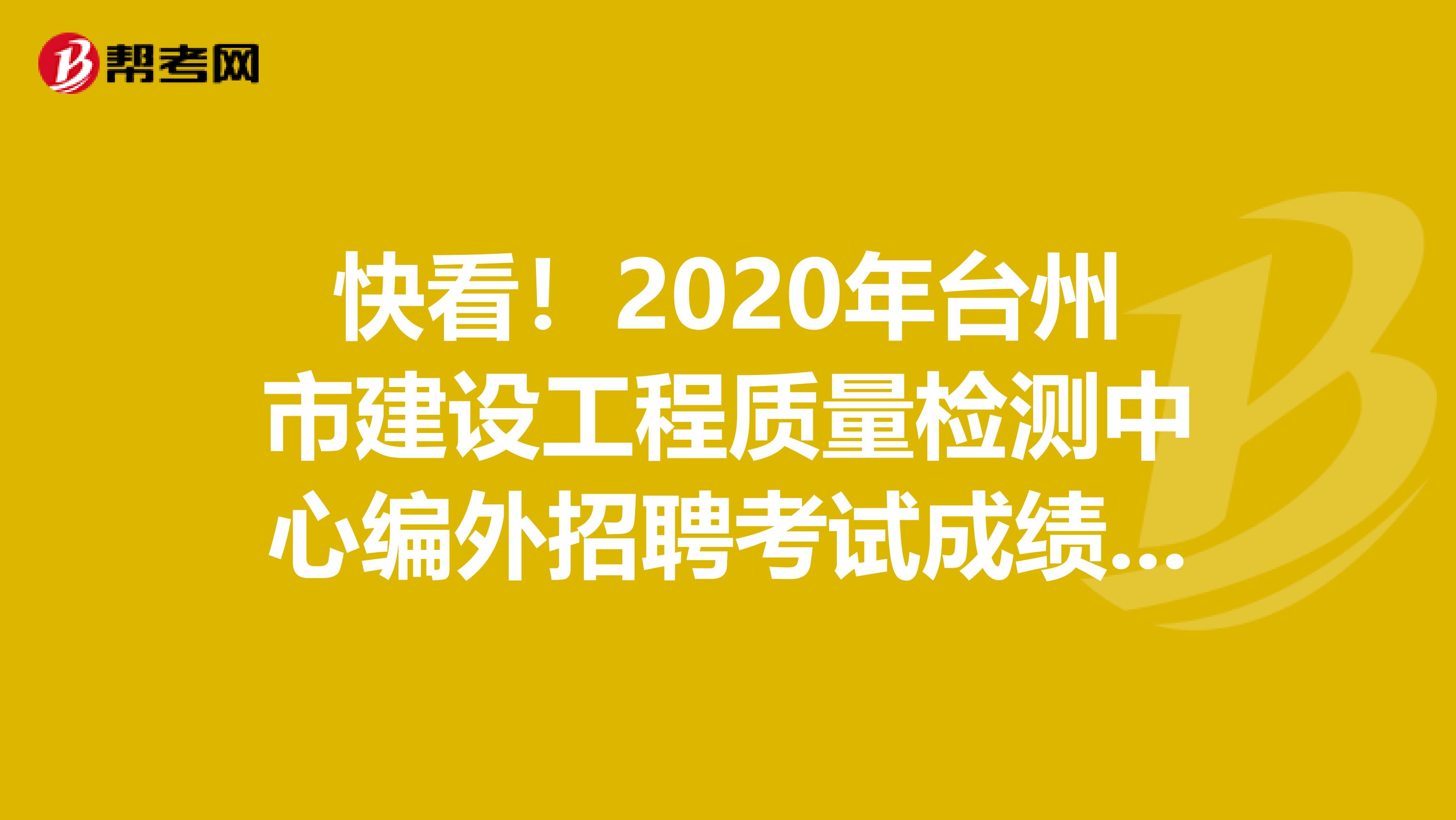 快看！2020年台州市建设工程质量检测中心编外招聘考试成绩已公布！
