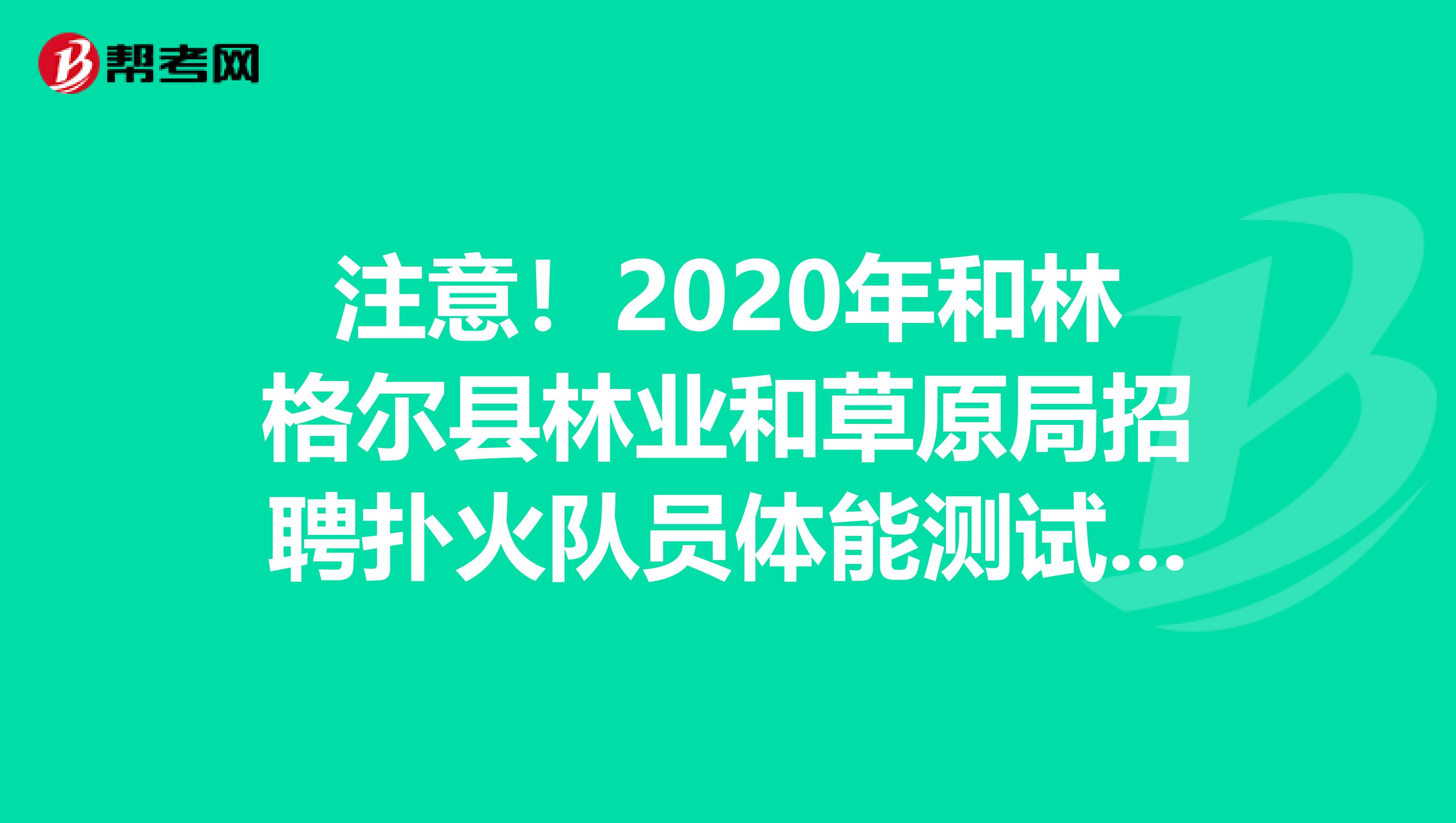 注意！2020年和林格尔县林业和草原局招聘扑火队员体能测试成绩出来了！