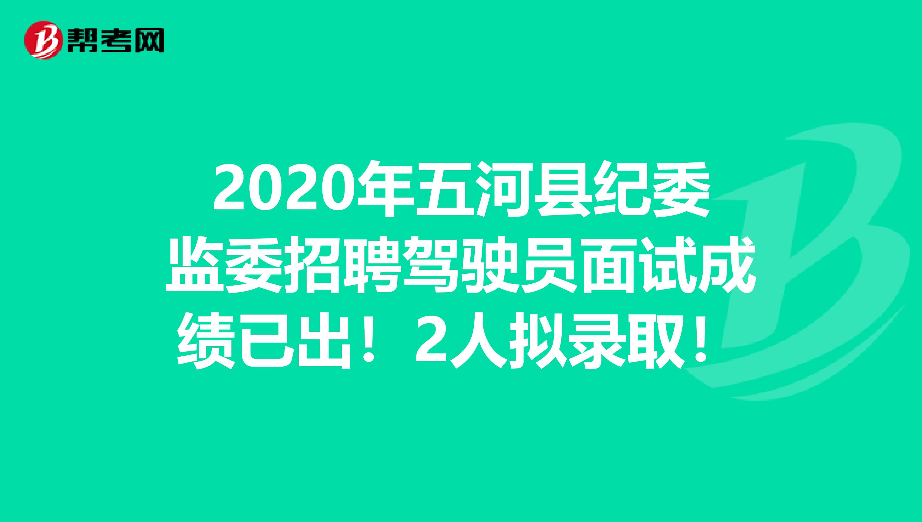 2020年五河县纪委监委招聘驾驶员面试成绩已出！2人拟录取！
