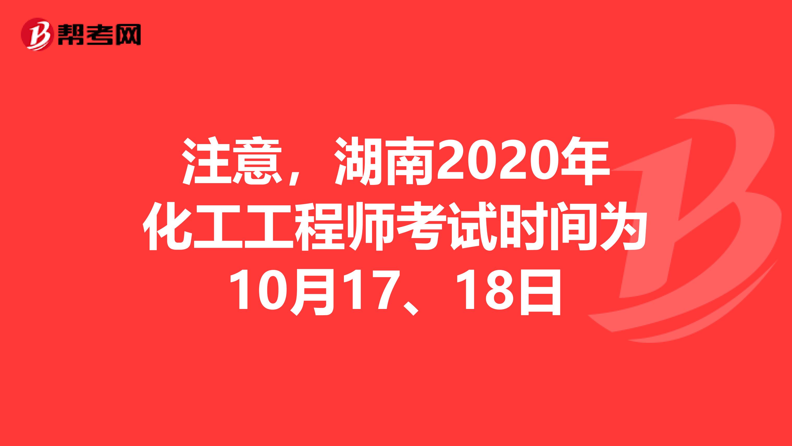 注意，湖南2020年化工工程师考试时间为10月17、18日