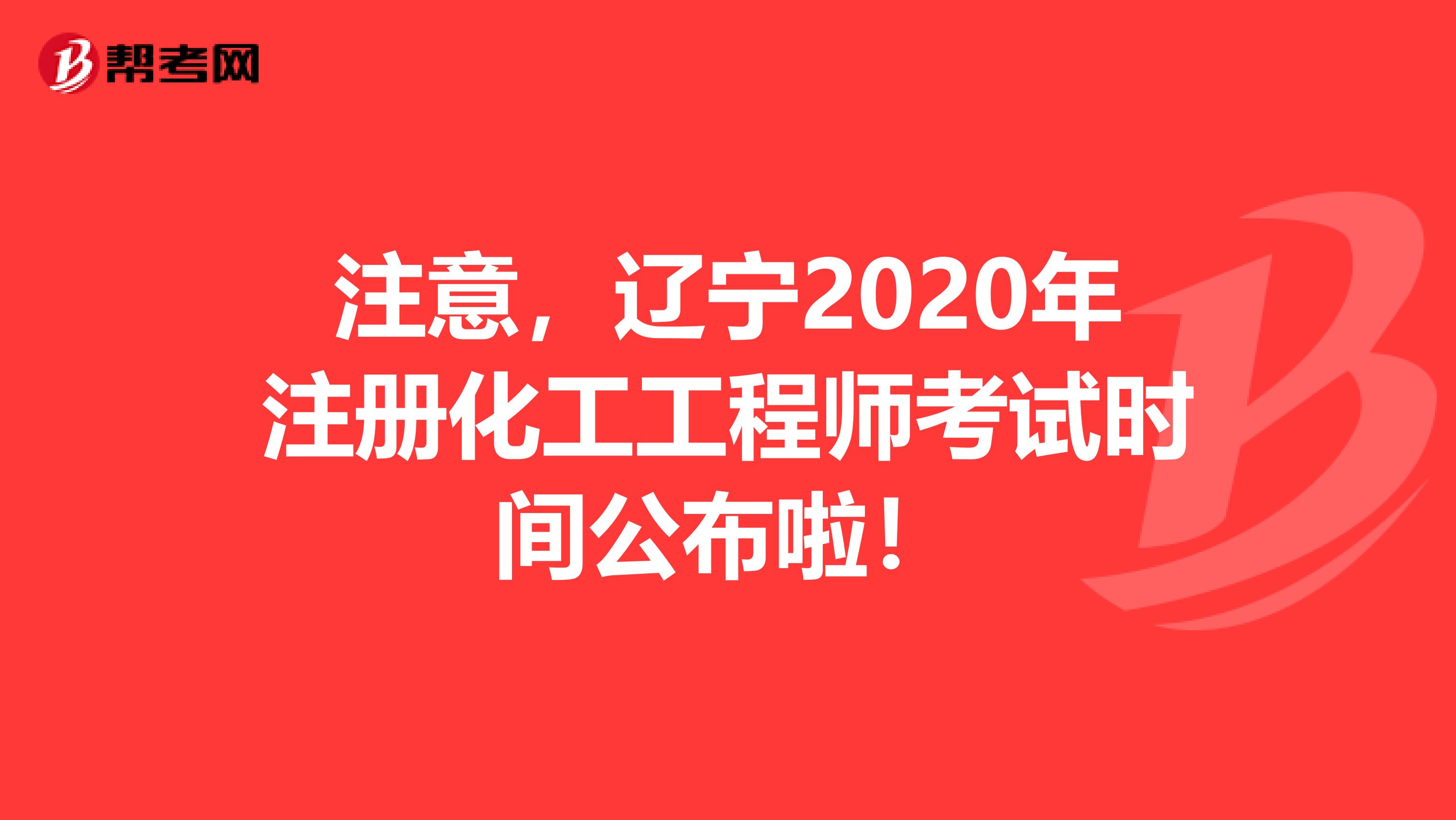 注意，辽宁2020年注册化工工程师考试时间公布啦！