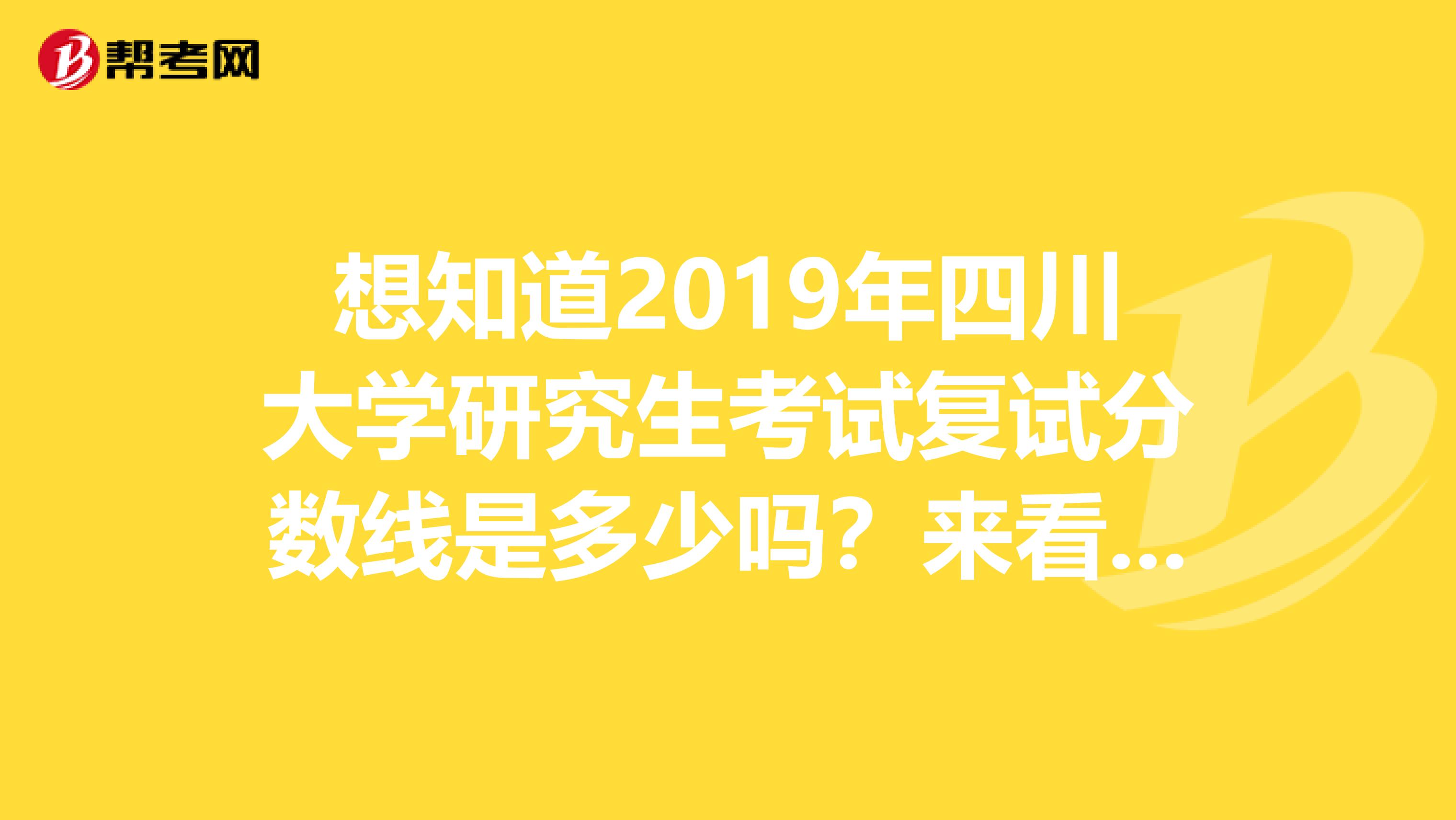 想知道2019年四川大学研究生考试复试分数线是多少吗？来看看！