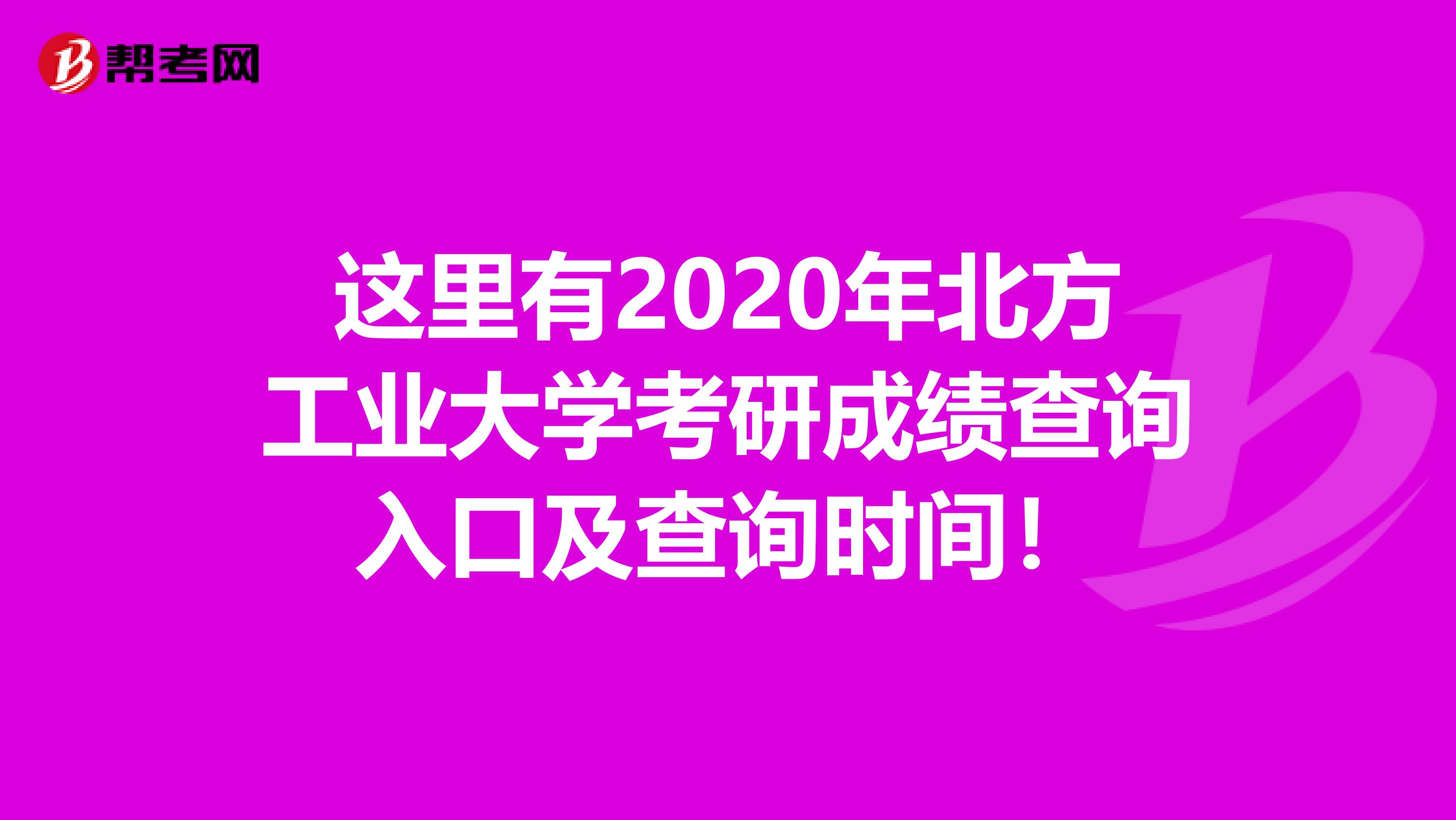 这里有2020年北方工业大学考研成绩查询入口及查询时间！