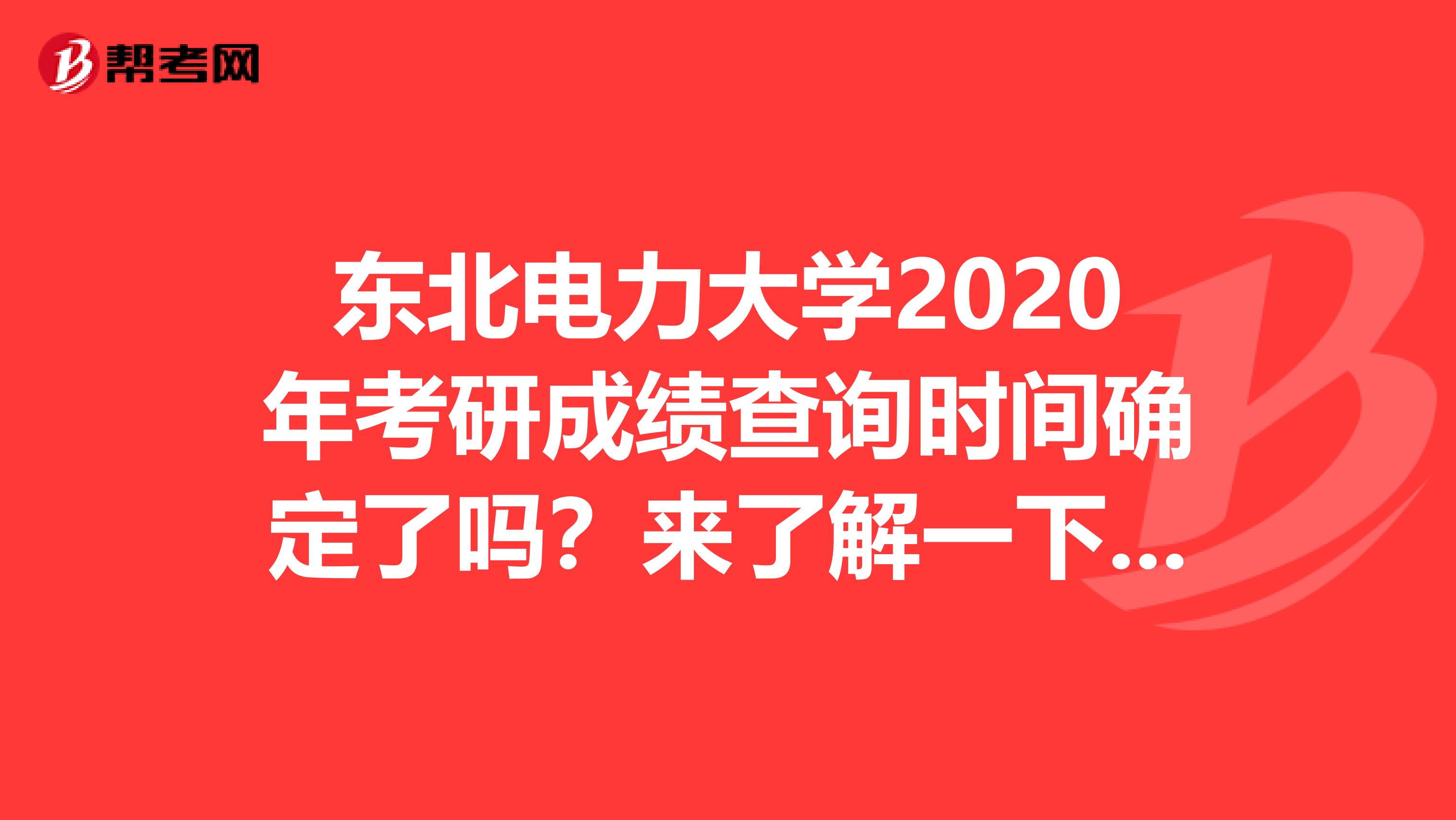 东北电力大学2020年考研成绩查询时间确定了吗？来了解一下吧！