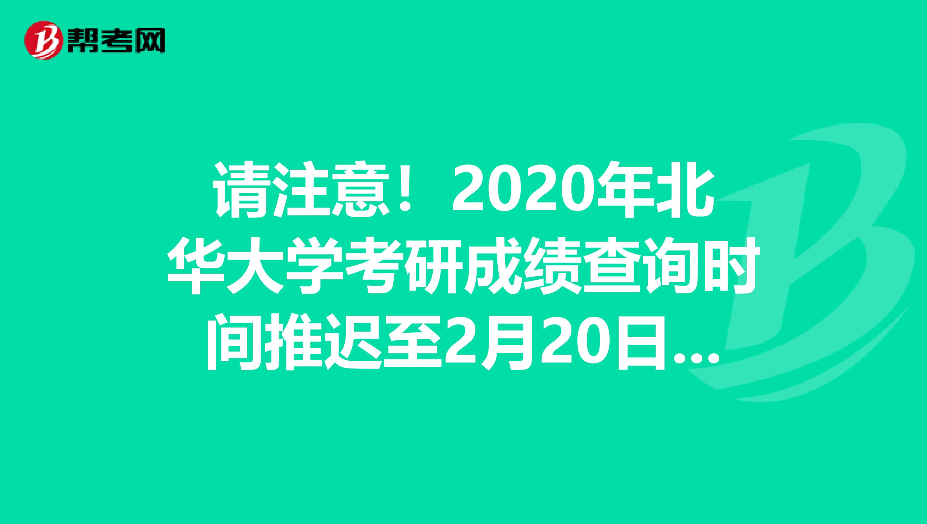 请注意！2020年北华大学考研成绩查询时间推迟至2月20日后！