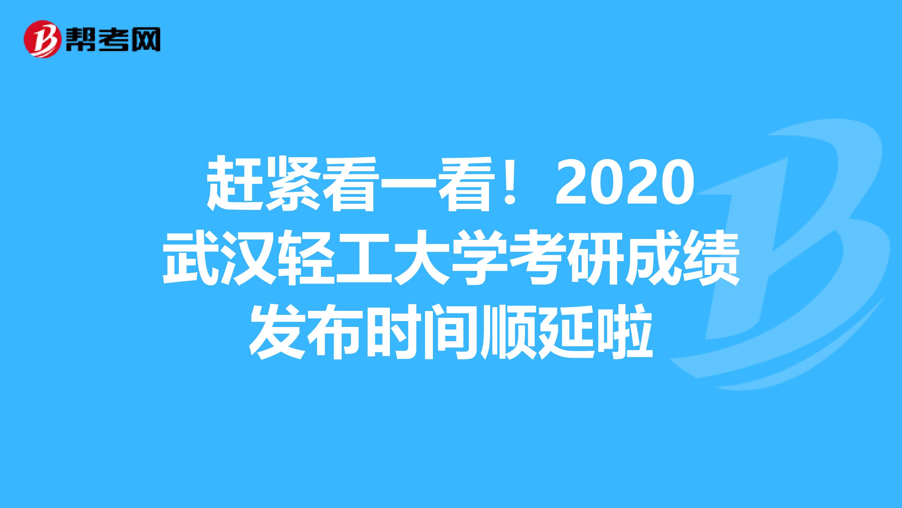 赶紧看一看！2020武汉轻工大学考研成绩发布时间顺延啦