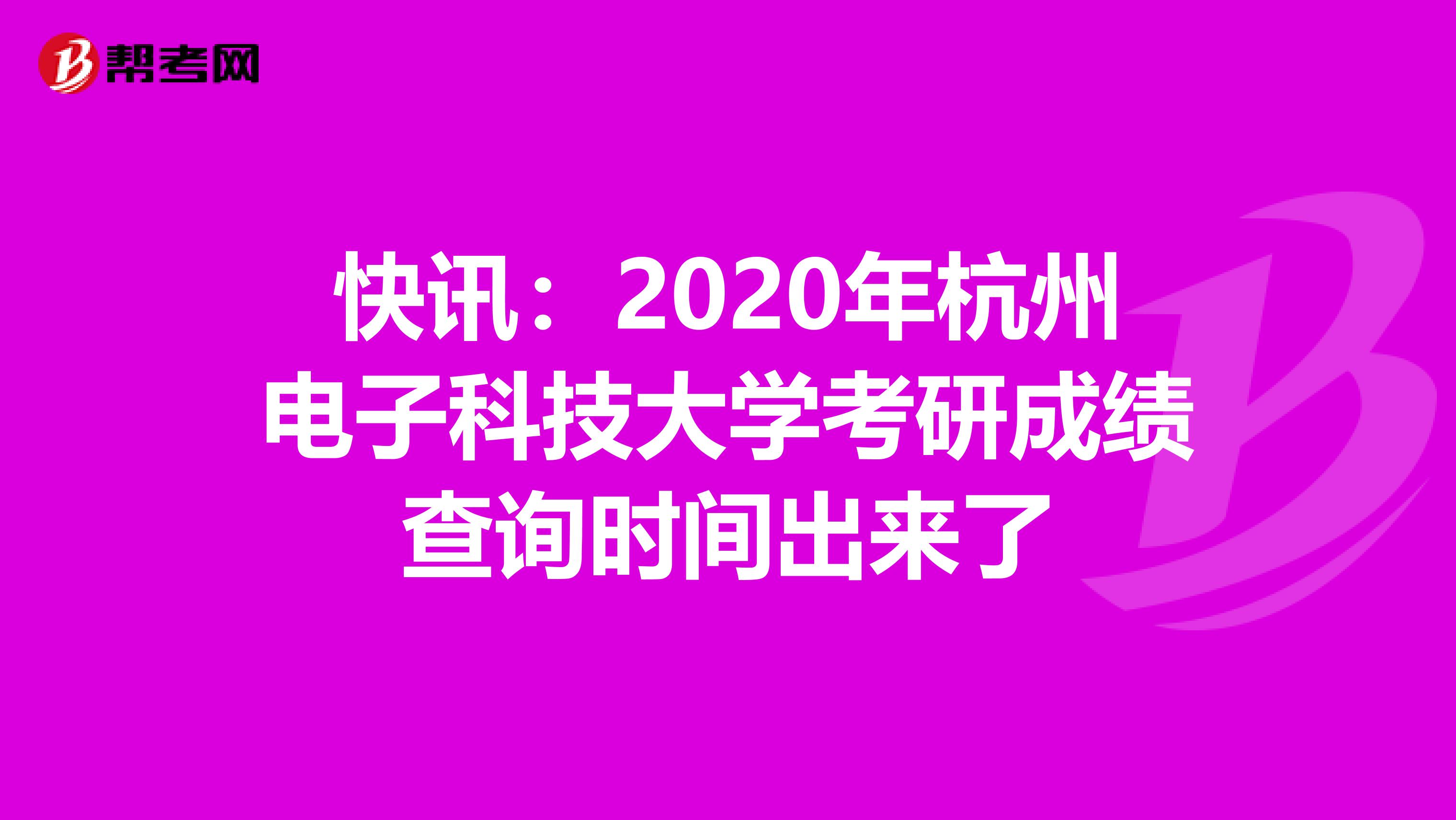快讯：2020年杭州电子科技大学考研成绩查询时间出来了
