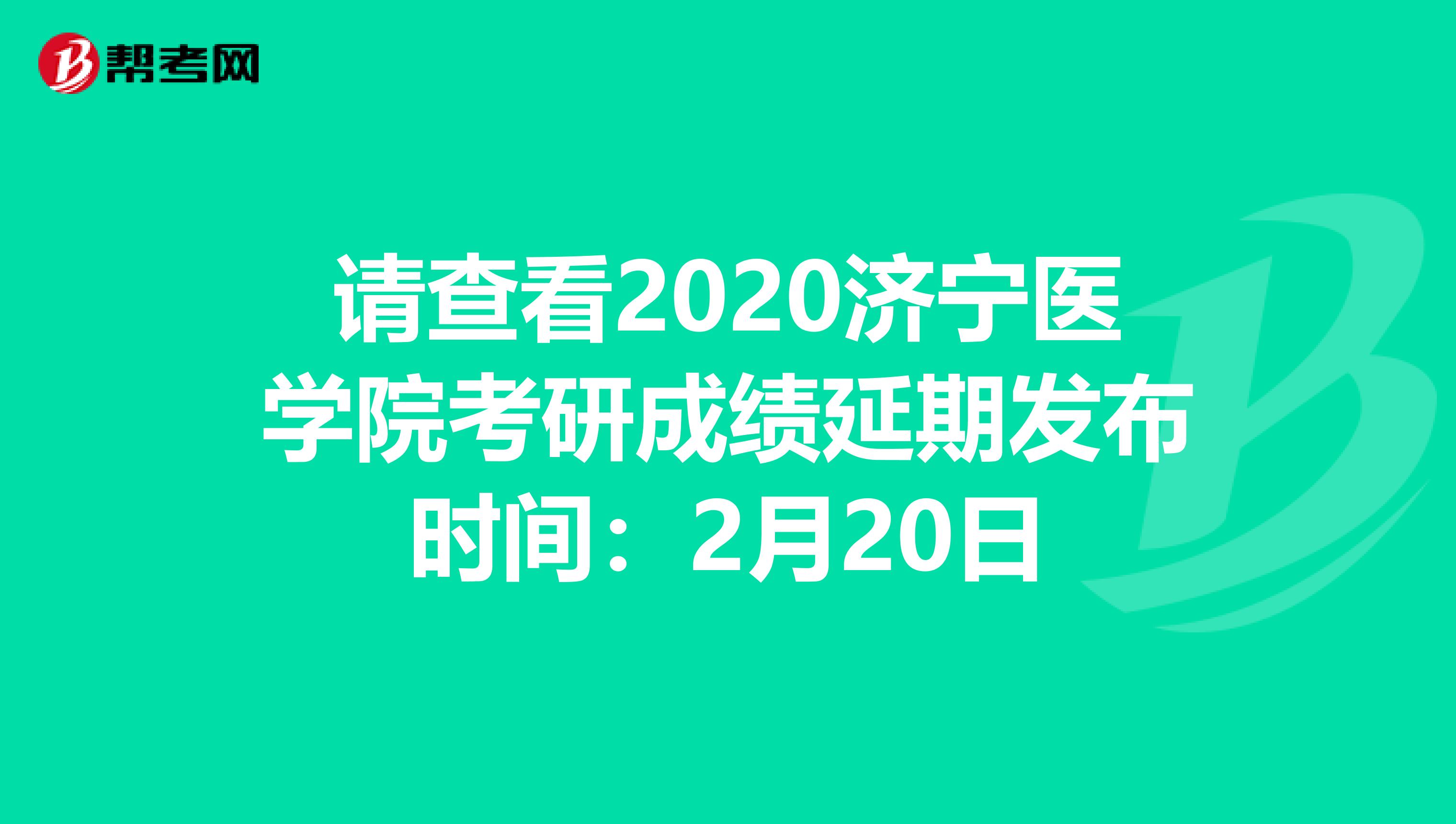 请查看2020济宁医学院考研成绩延期发布时间：2月20日