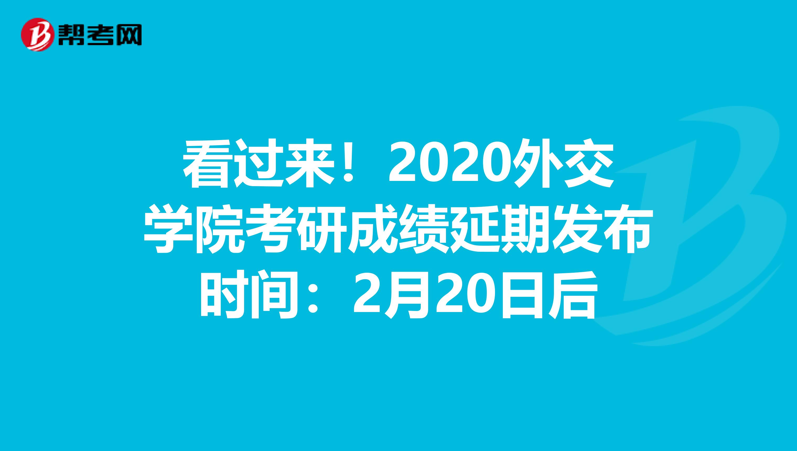 看过来！2020外交学院考研成绩延期发布时间：2月20日后