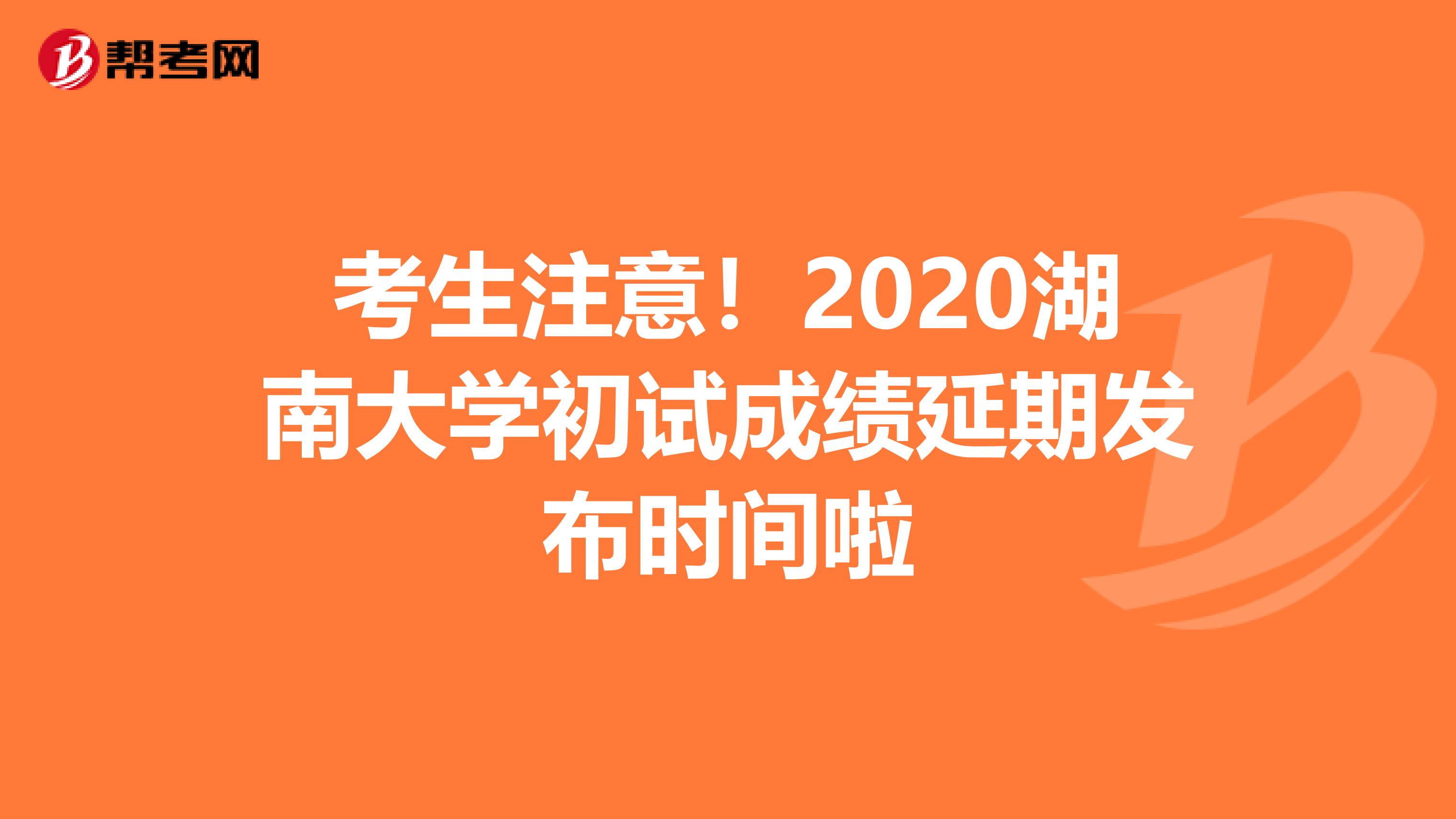 考生注意！2020湖南大学初试成绩延期发布时间啦