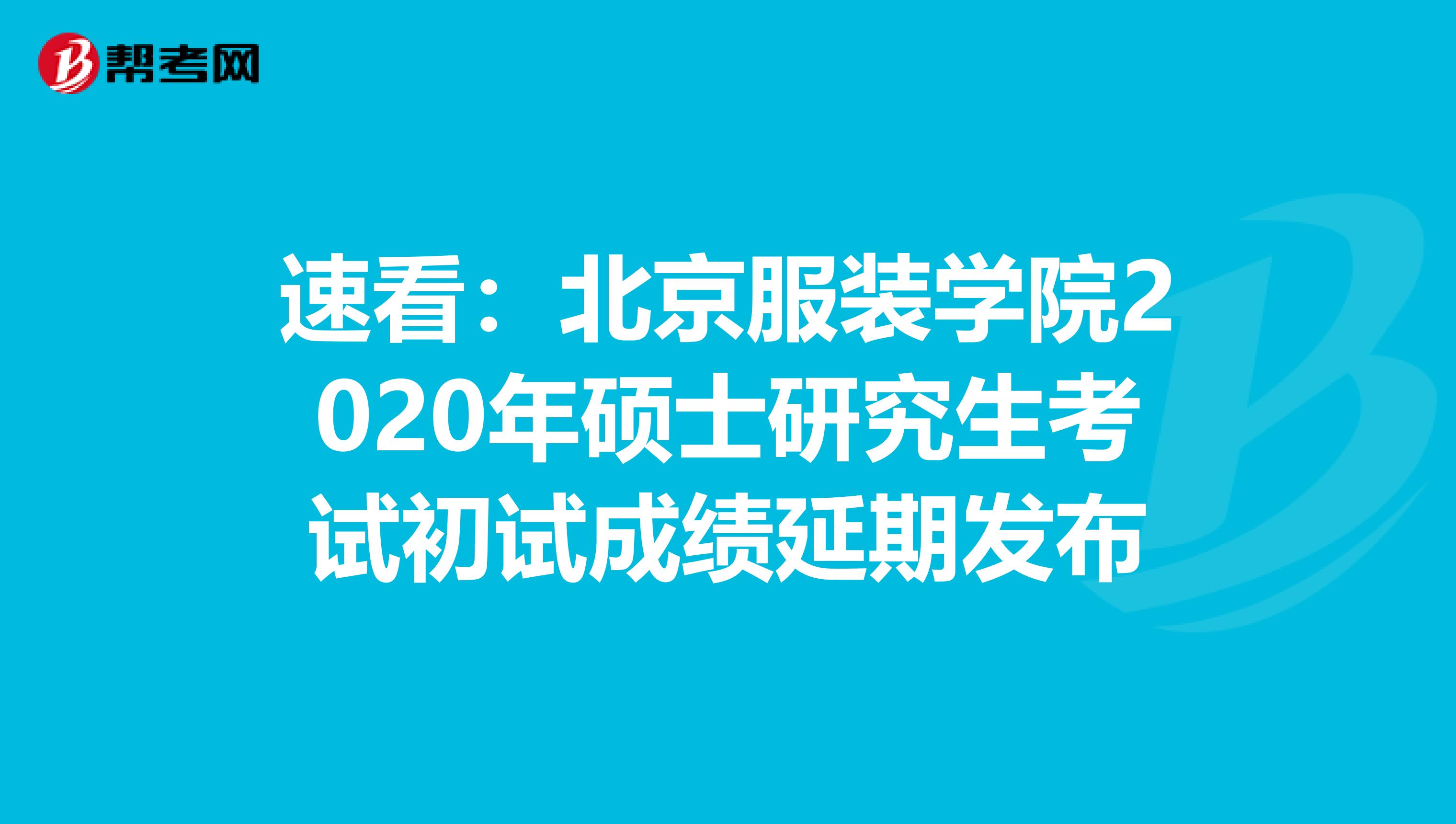 速看：北京服装学院2020年硕士研究生考试初试成绩延期发布