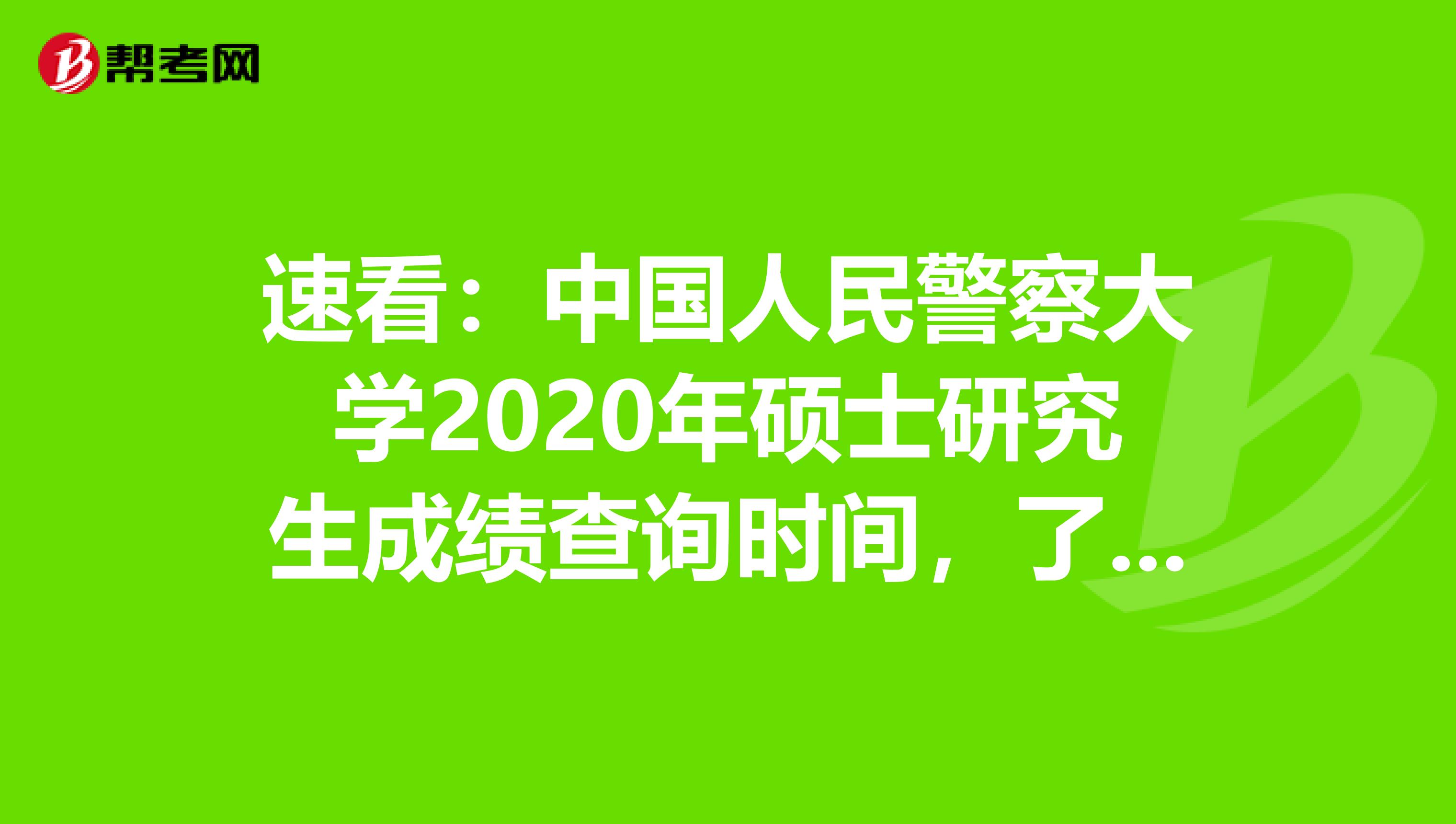 速看：中国人民警察大学2020年硕士研究生成绩查询时间，了解一下！