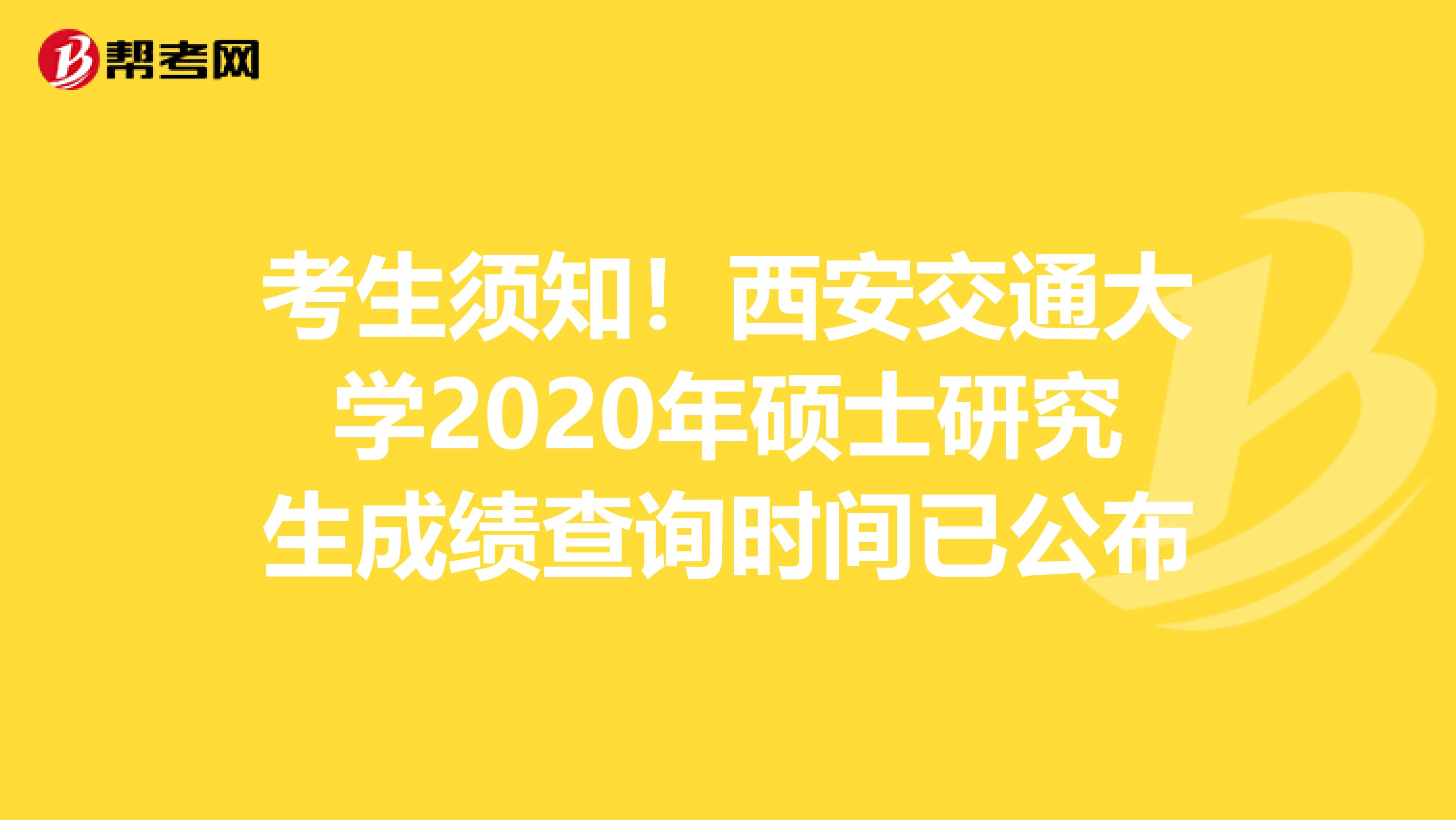 考生须知！西安交通大学2020年硕士研究生成绩查询时间已公布