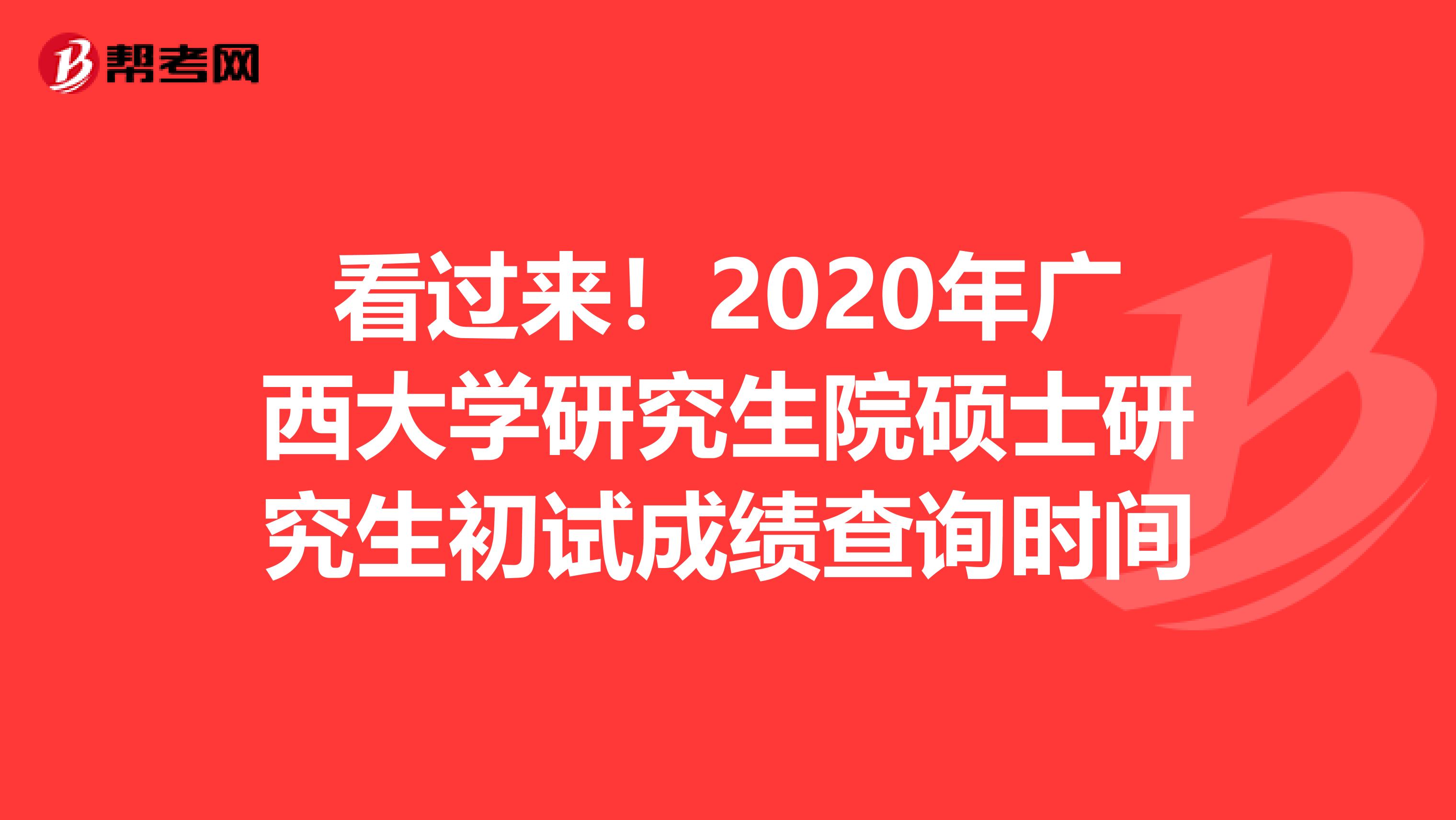 看过来！2020年广西大学研究生院硕士研究生初试成绩查询时间