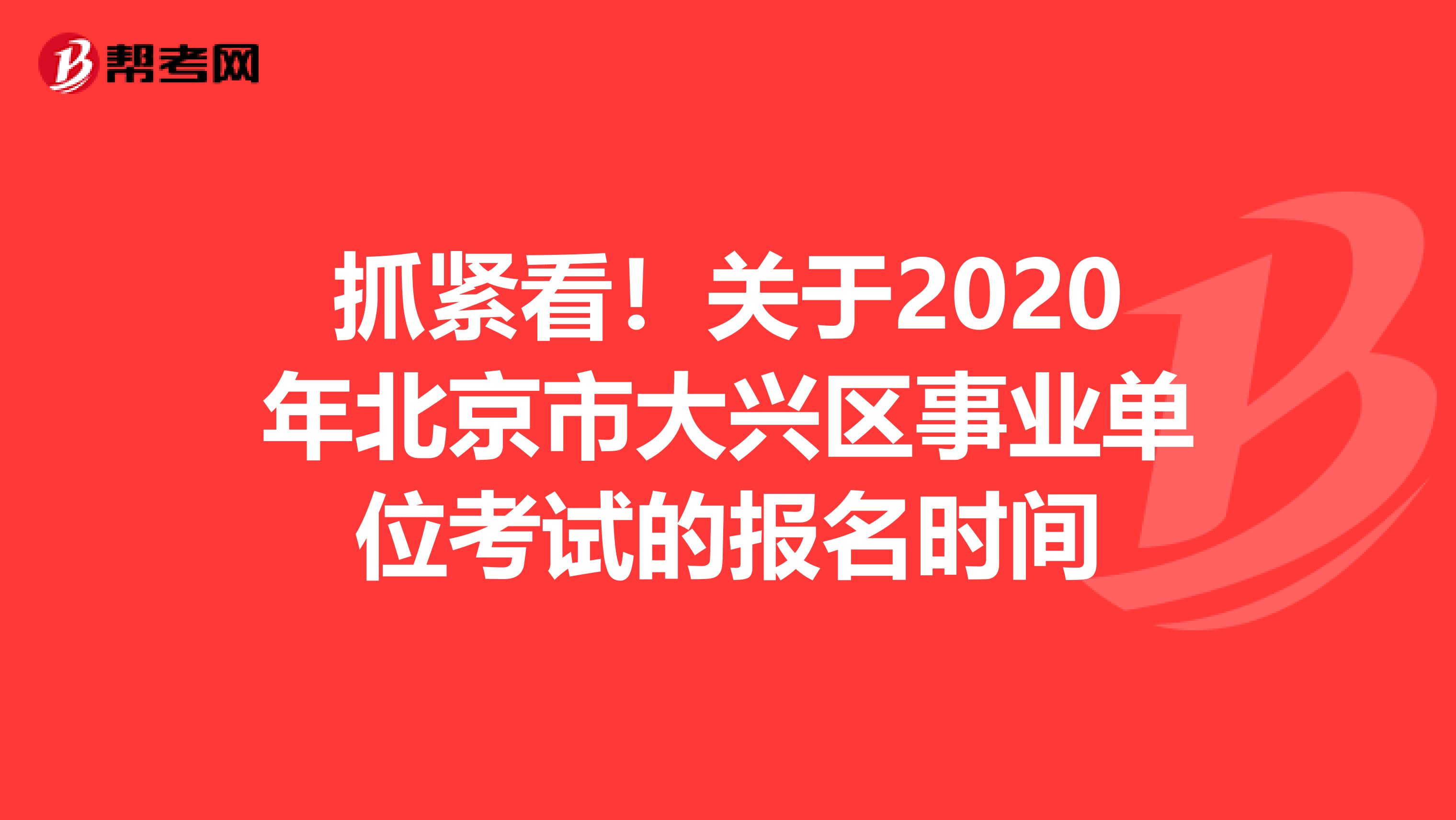 抓紧看！关于2020年北京市大兴区事业单位考试的报名时间