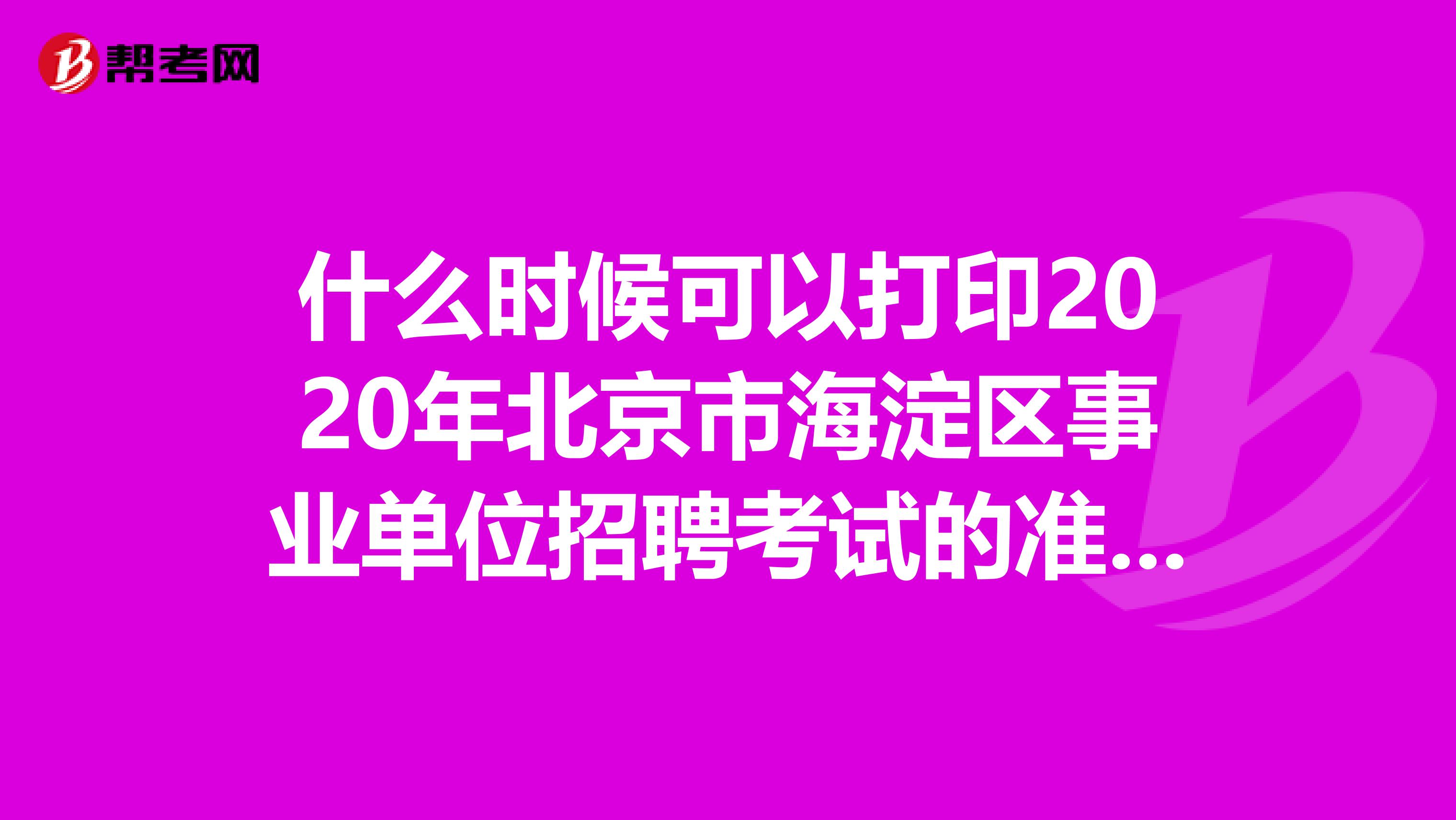 什么时候可以打印2020年北京市海淀区事业单位招聘考试的准考证？