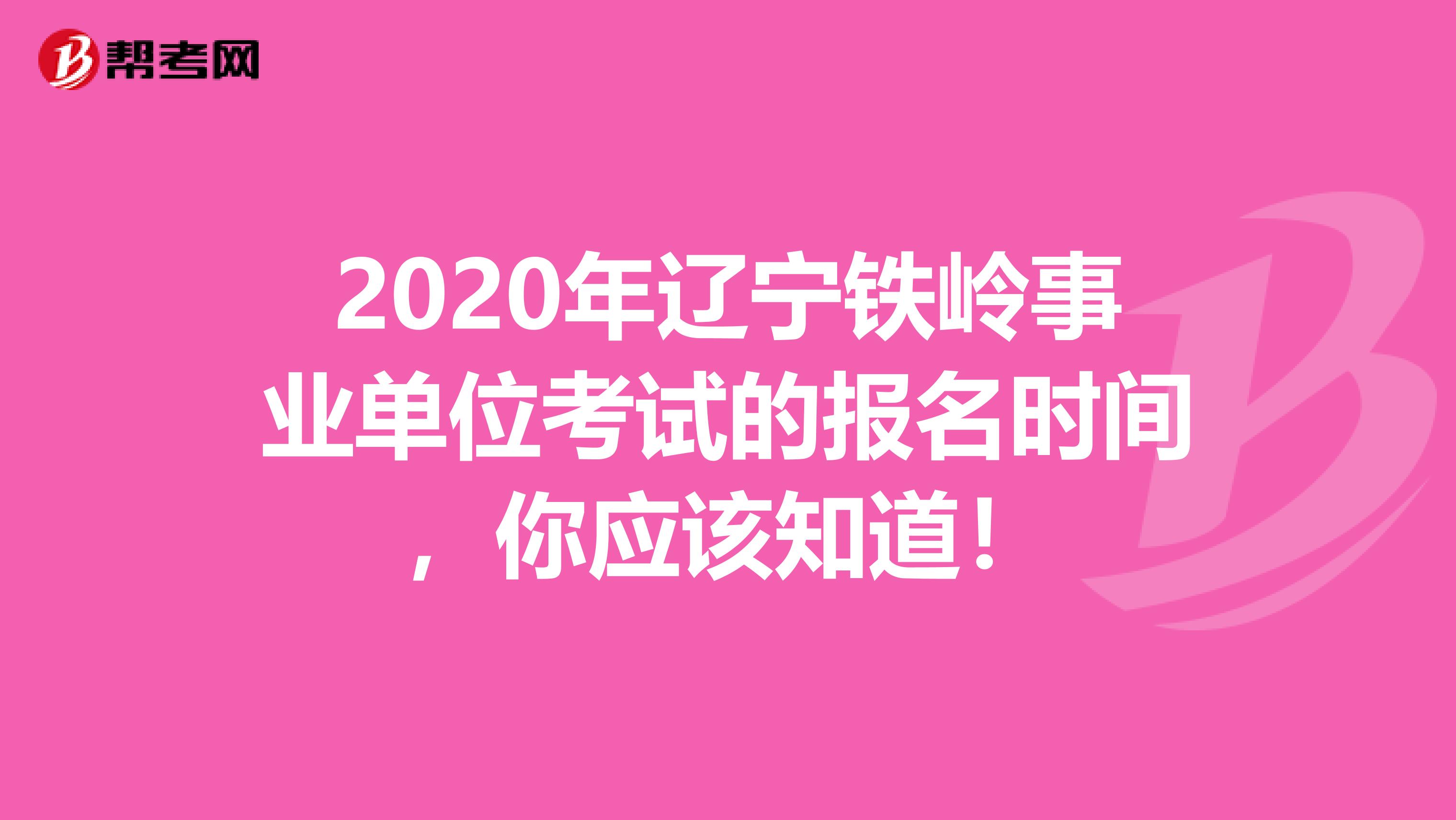 2020年辽宁铁岭事业单位考试的报名时间，你应该知道！