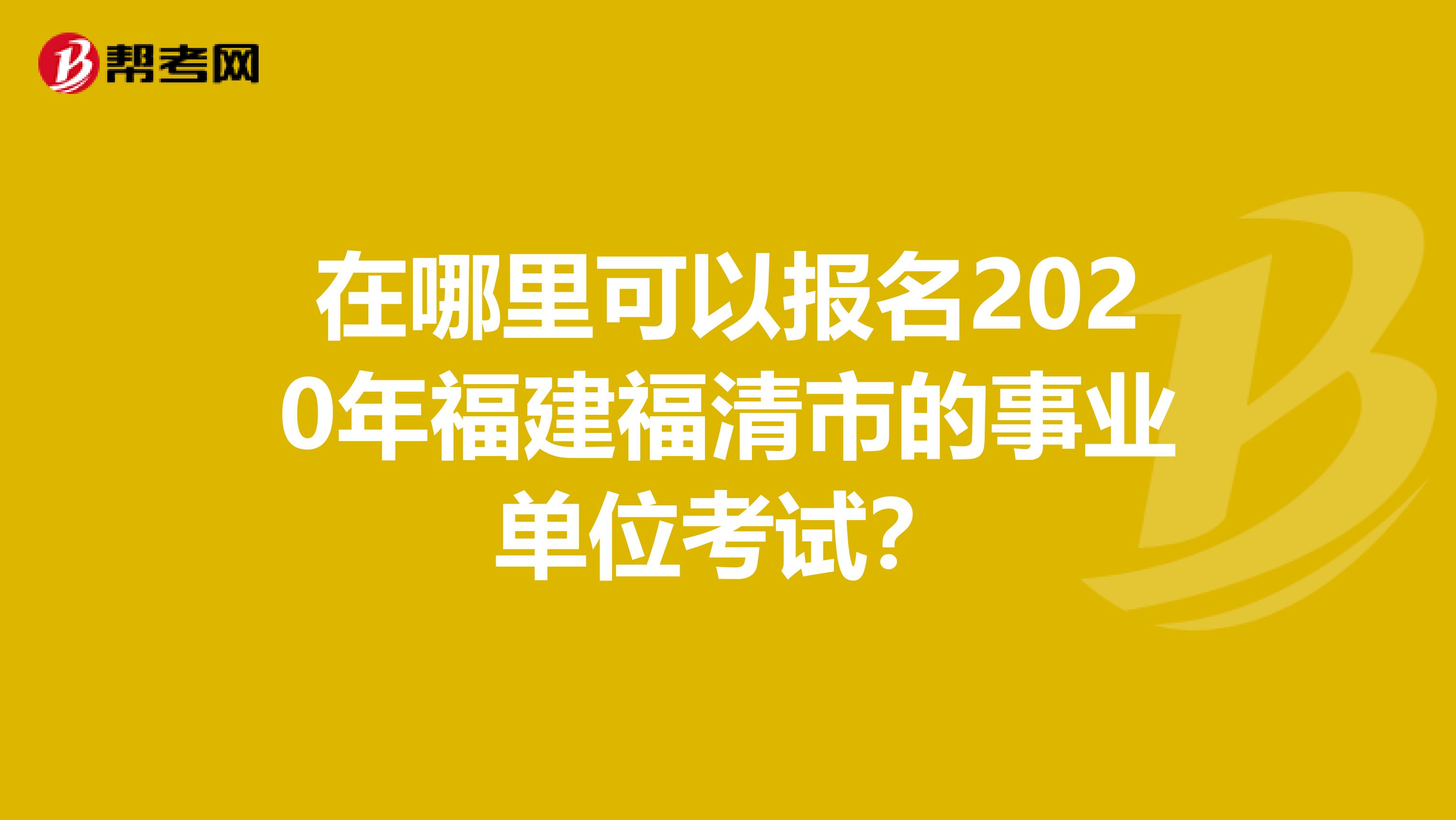 在哪里可以报名2020年福建福清市的事业单位考试？