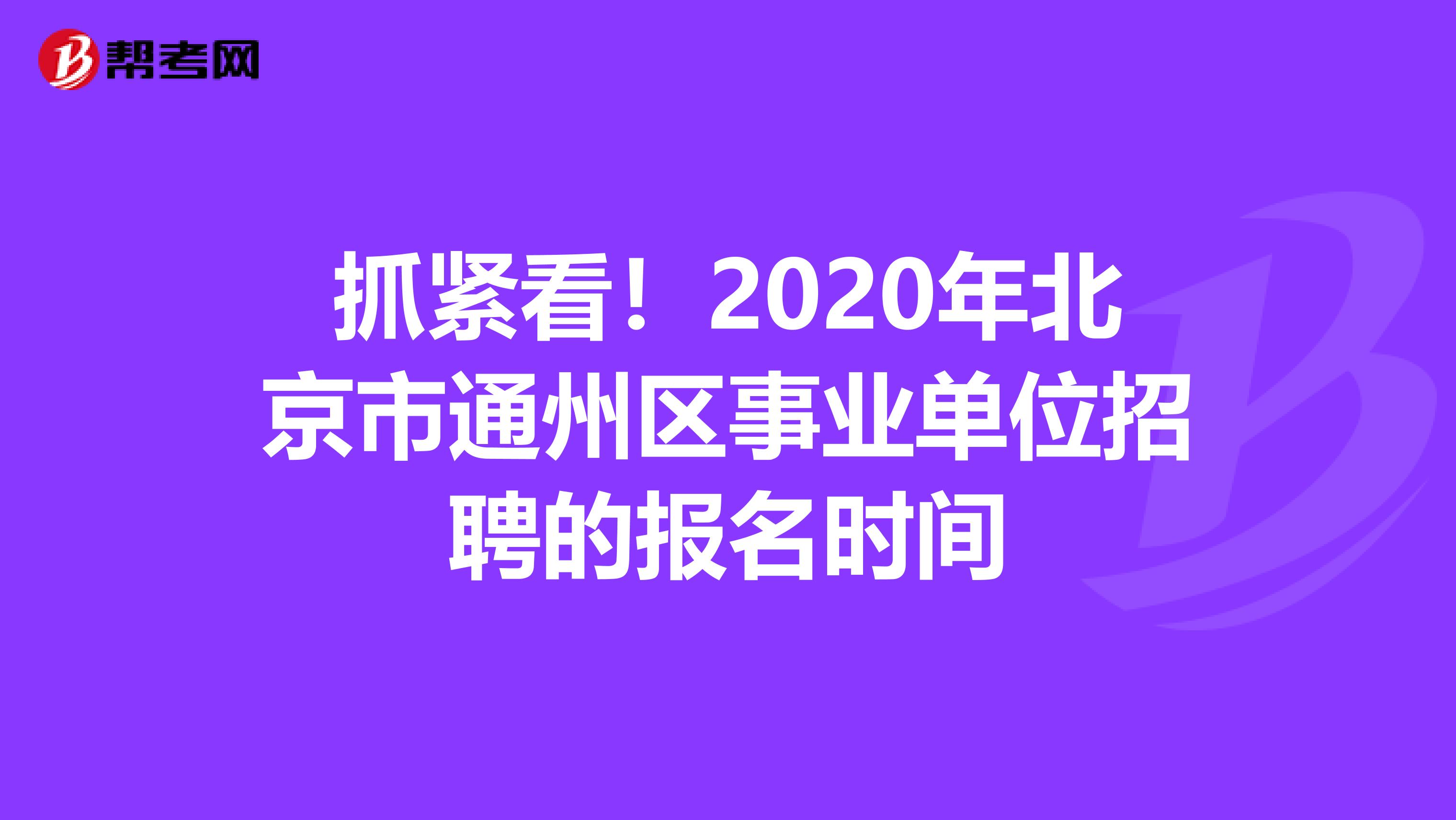 抓紧看！2020年北京市通州区事业单位招聘的报名时间