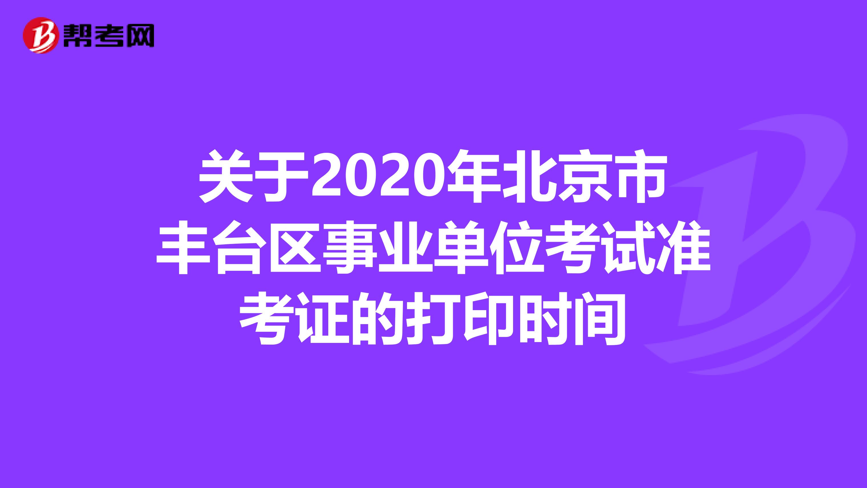 关于2020年北京市丰台区事业单位考试准考证的打印时间