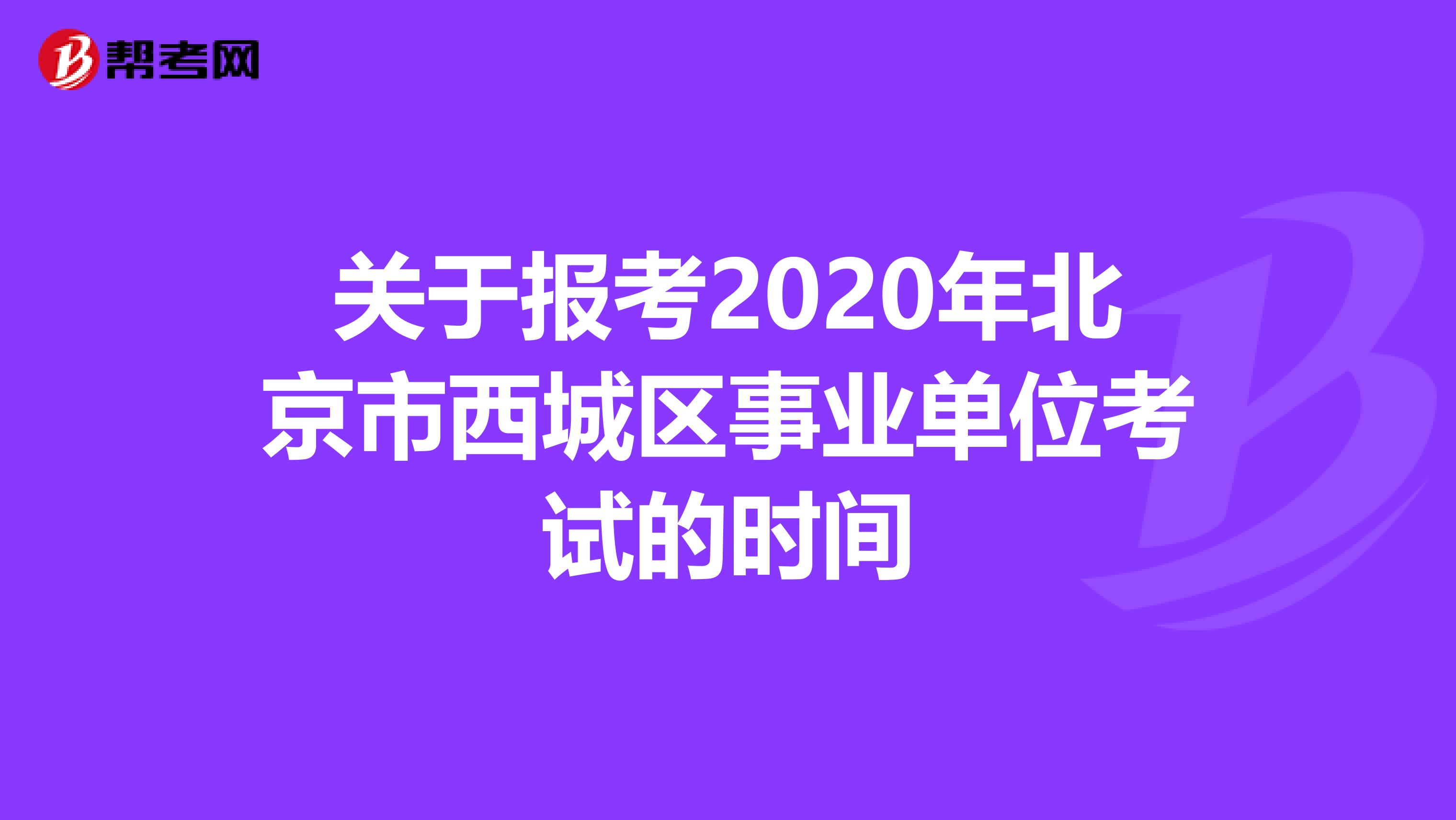 关于报考2020年北京市西城区事业单位考试的时间