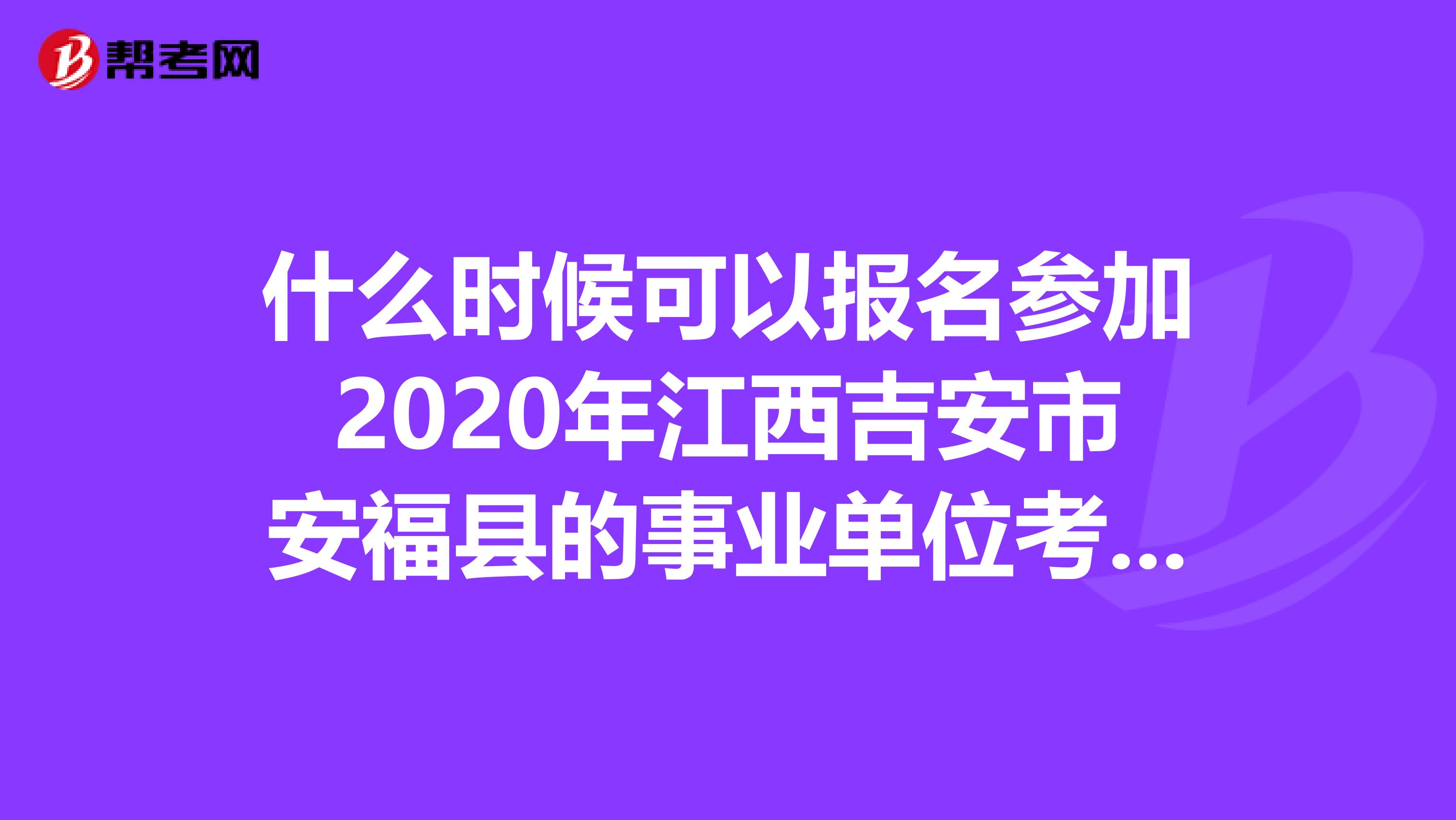 什么时候可以报名参加2020年江西吉安市安福县的事业单位考试？