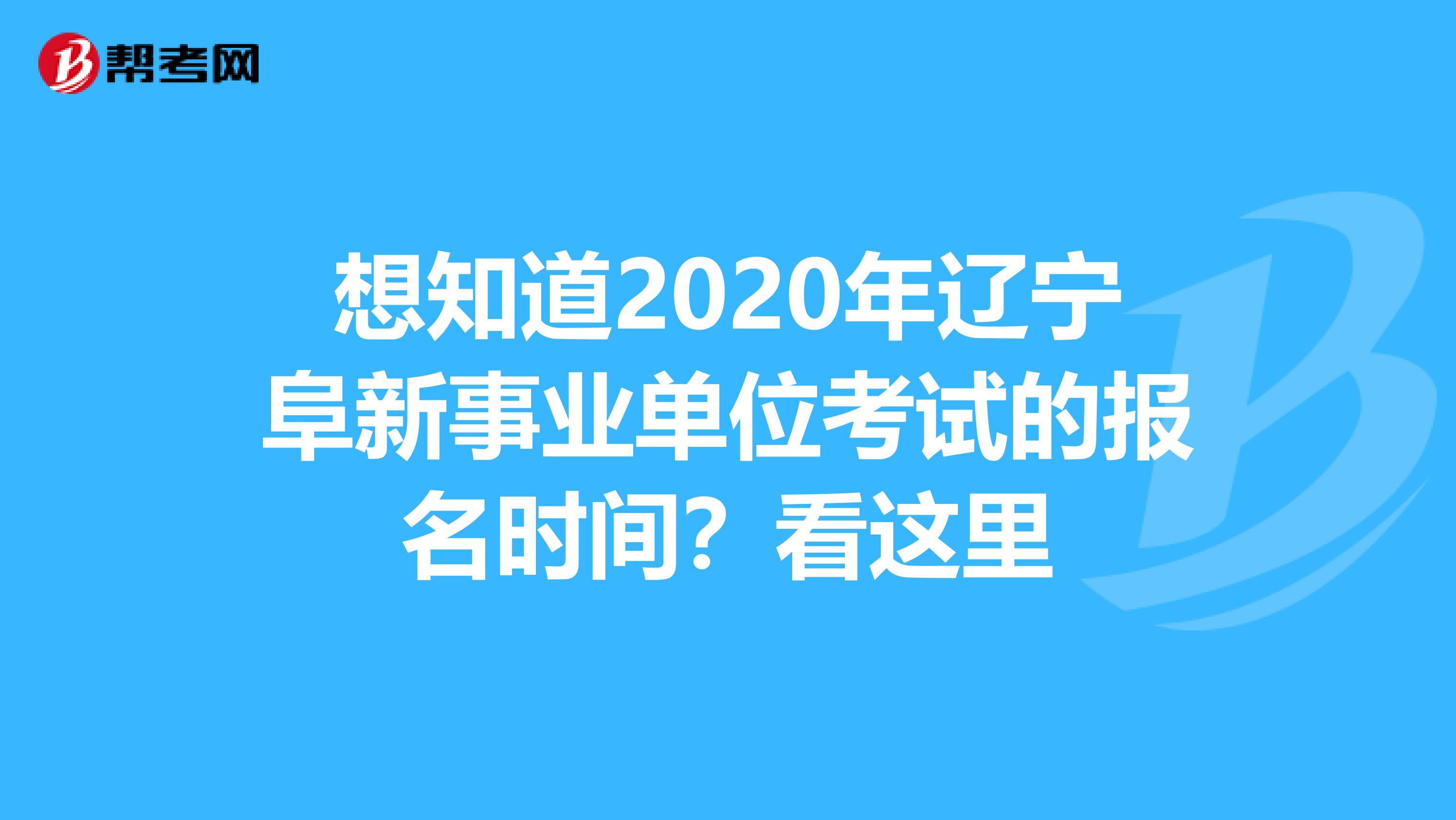 想知道2020年辽宁阜新事业单位考试的报名时间？看这里