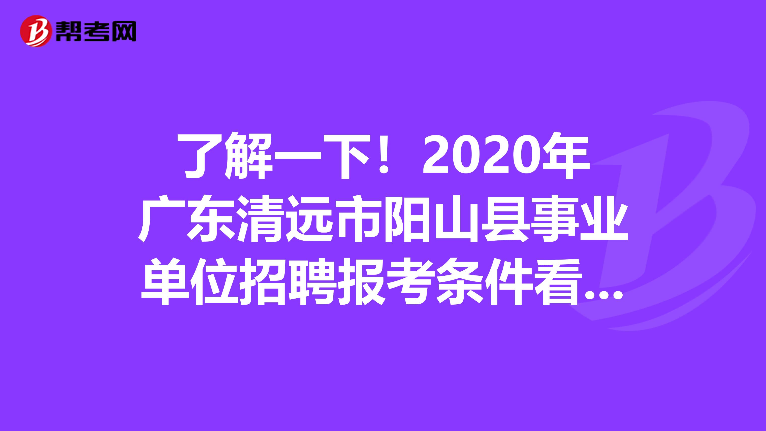了解一下！2020年广东清远市阳山县事业单位招聘报考条件看这里