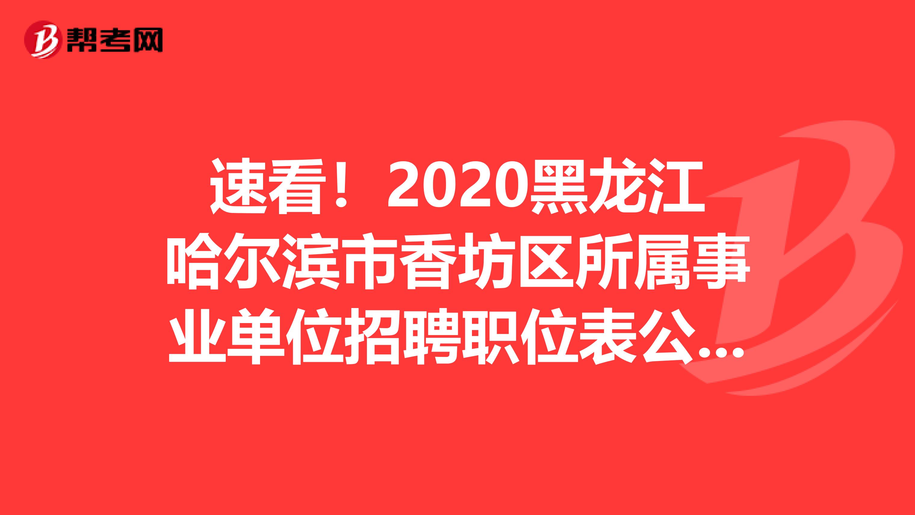 速看！2020黑龙江哈尔滨市香坊区所属事业单位招聘职位表公布时间