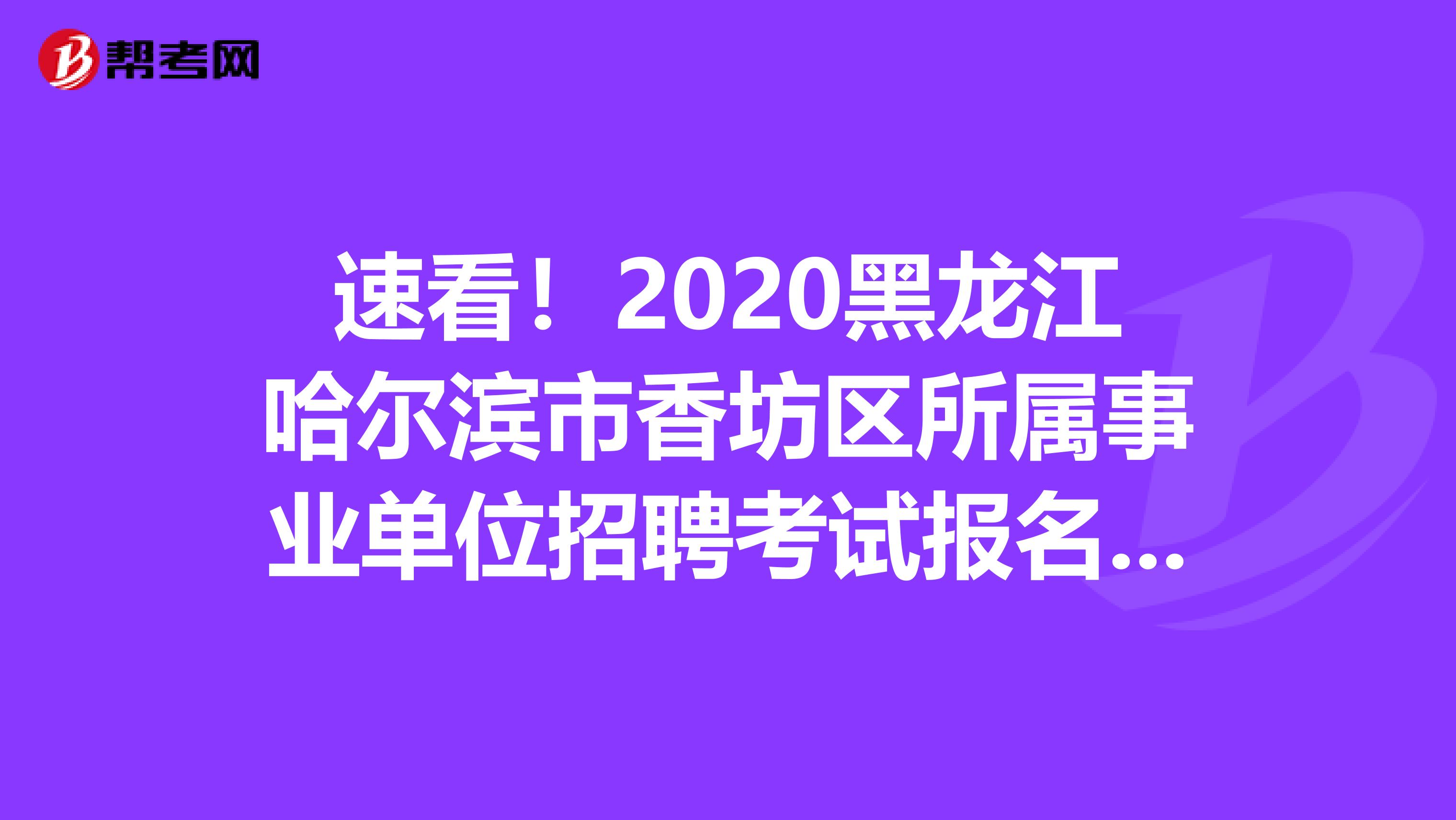 速看！2020黑龙江哈尔滨市香坊区所属事业单位招聘考试报名时间