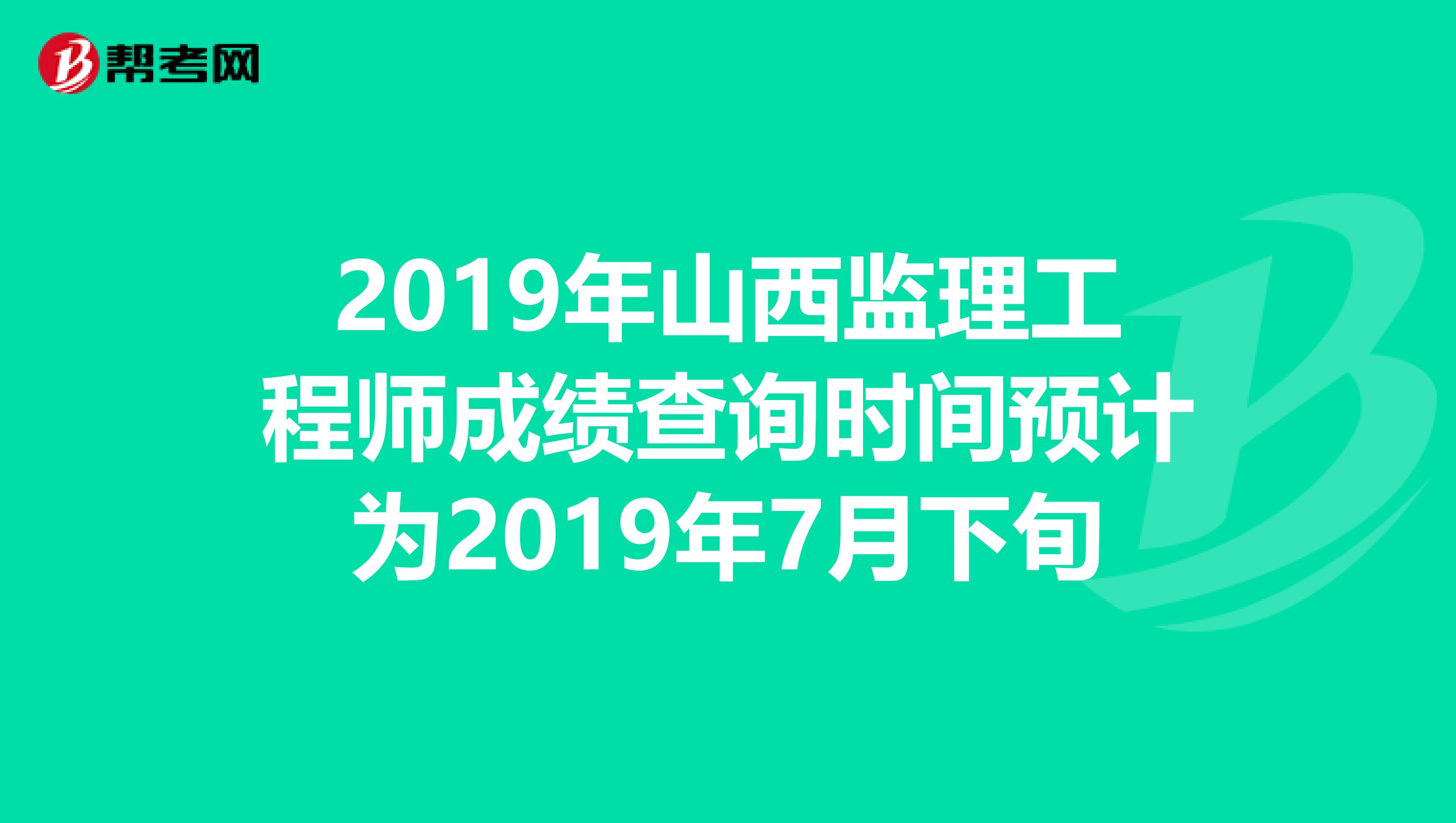 2019年山西监理工程师成绩查询时间预计为2019年7月下旬