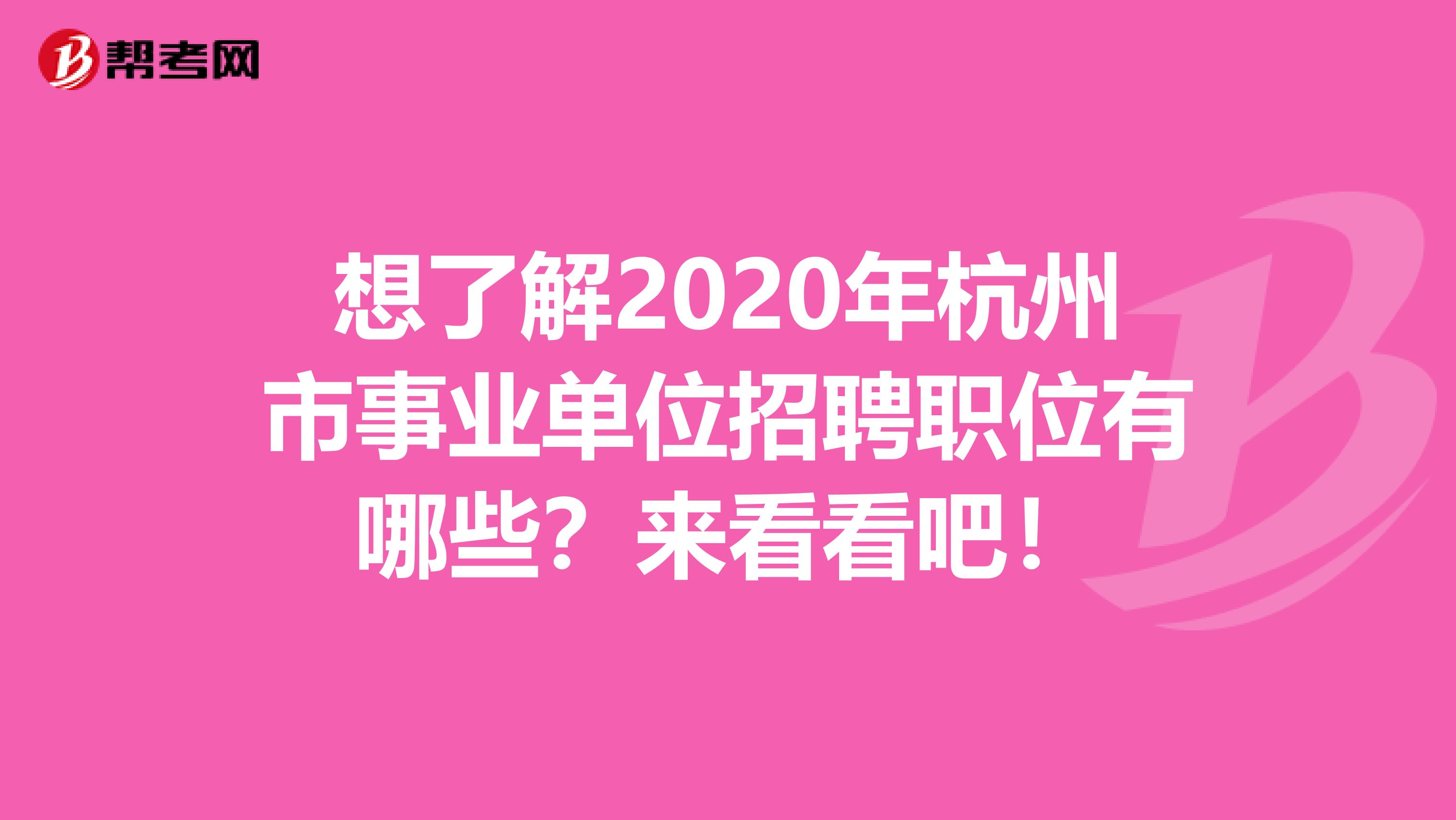 想了解2020年杭州市事业单位招聘职位有哪些？来看看吧！