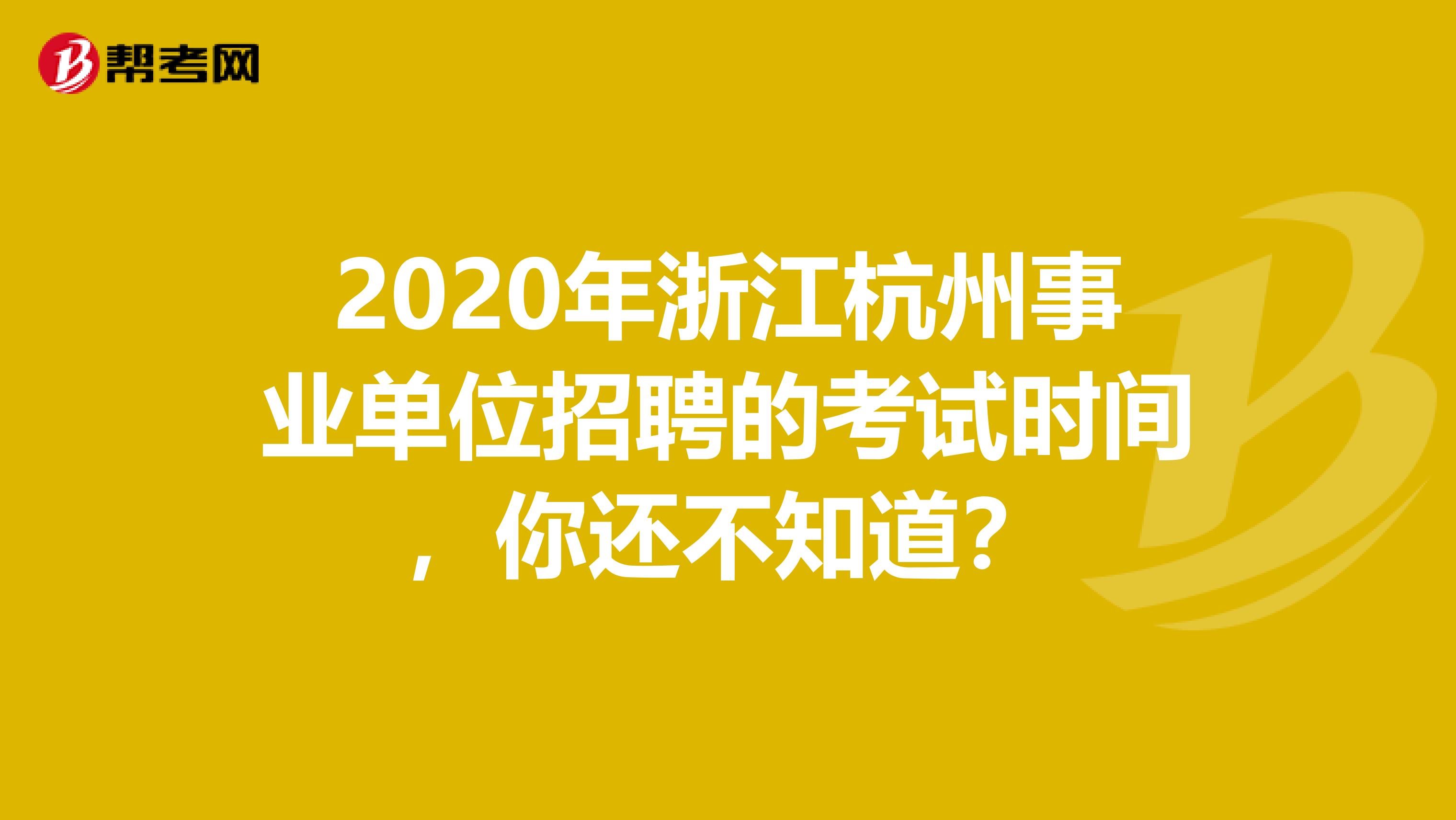 2020年浙江杭州事业单位招聘的考试时间，你还不知道？