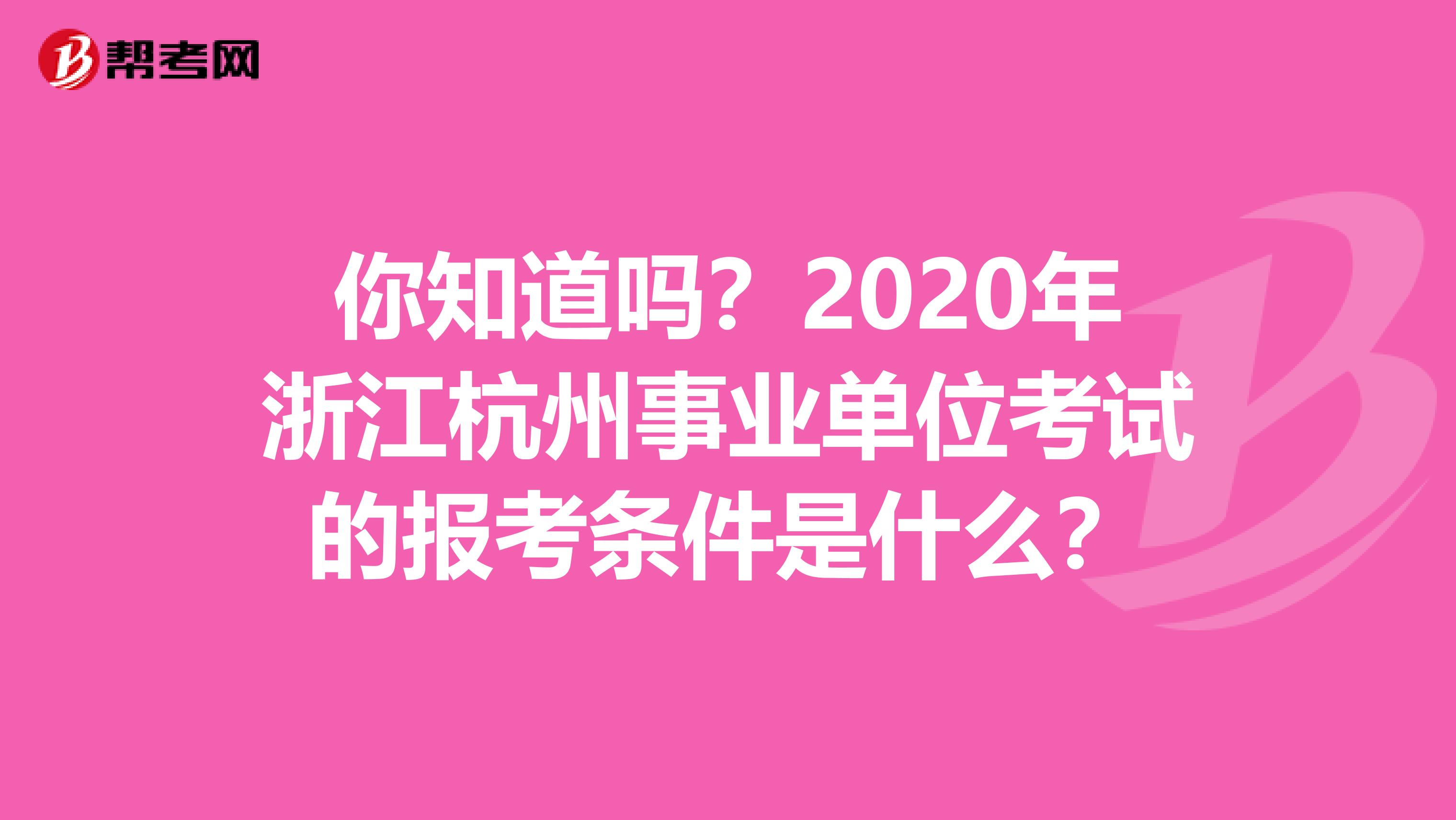 你知道吗？2020年浙江杭州事业单位考试的报考条件是什么？