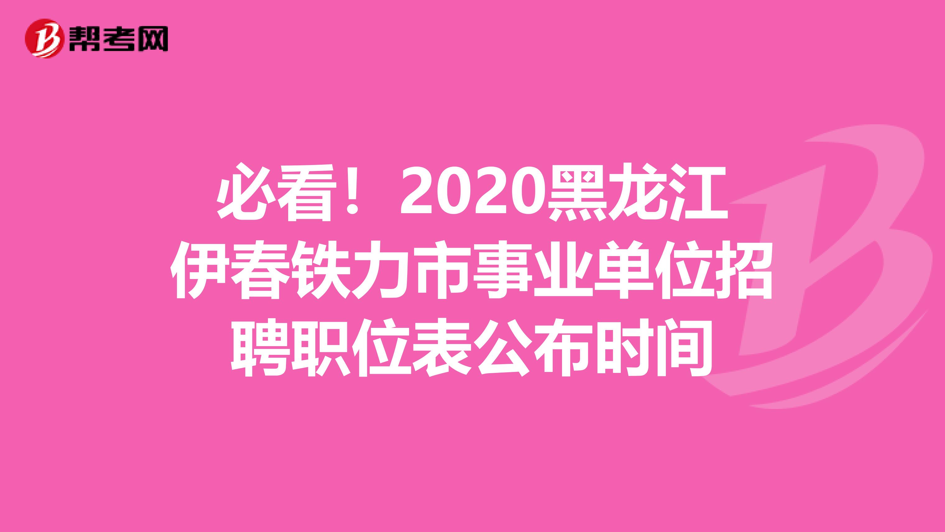 必看！2020黑龙江伊春铁力市事业单位招聘职位表公布时间