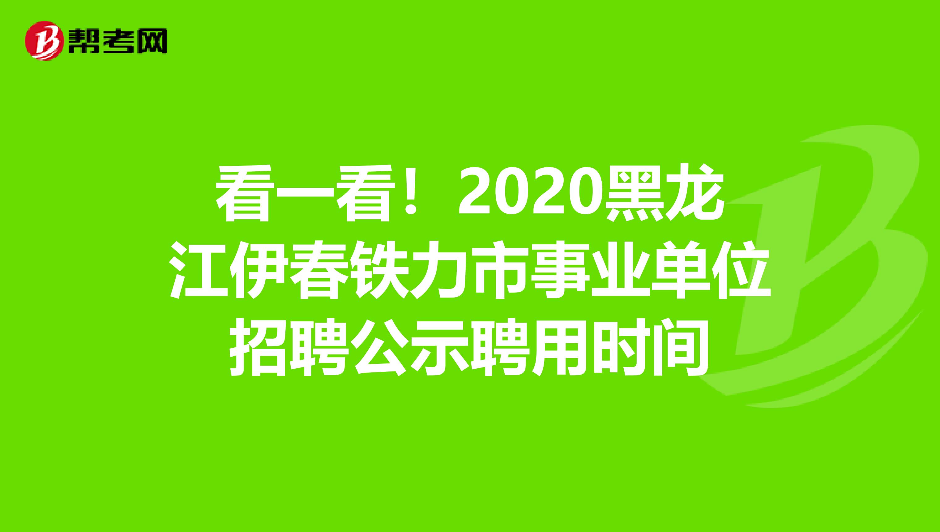 看一看！2020黑龙江伊春铁力市事业单位招聘公示聘用时间