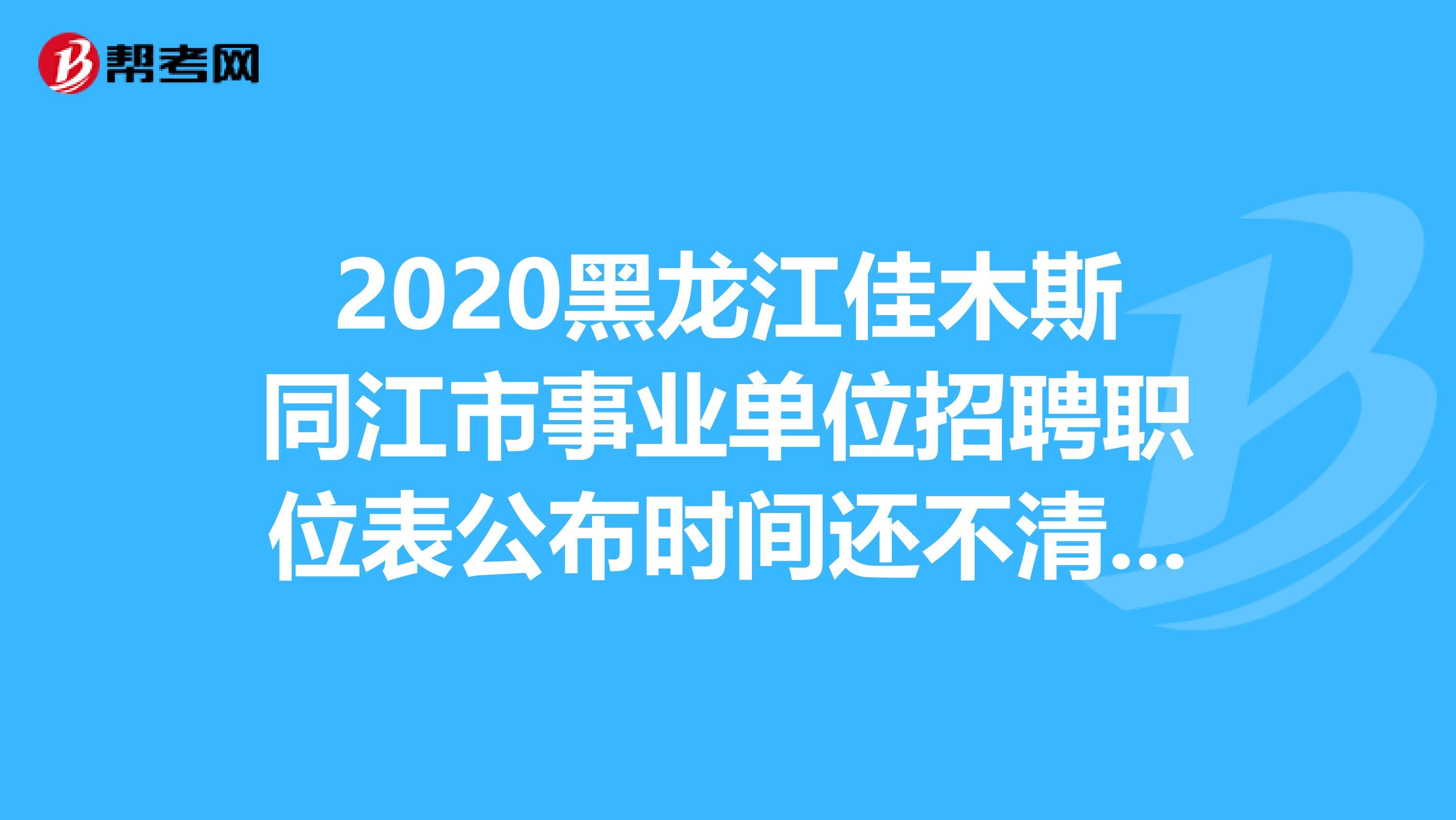 2020黑龙江佳木斯同江市事业单位招聘职位表公布时间还不清楚？速看！
