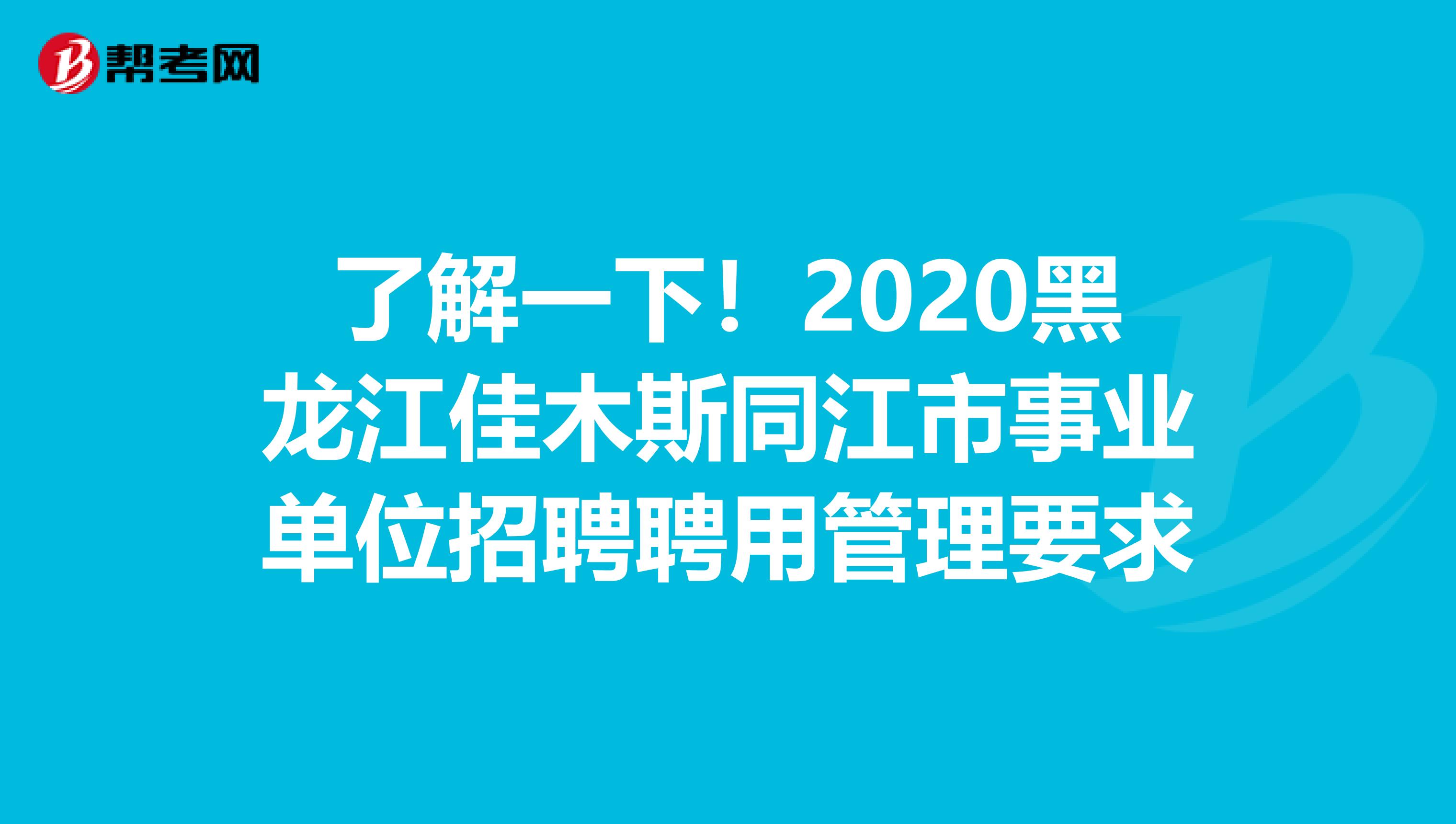 了解一下！2020黑龙江佳木斯同江市事业单位招聘聘用管理要求