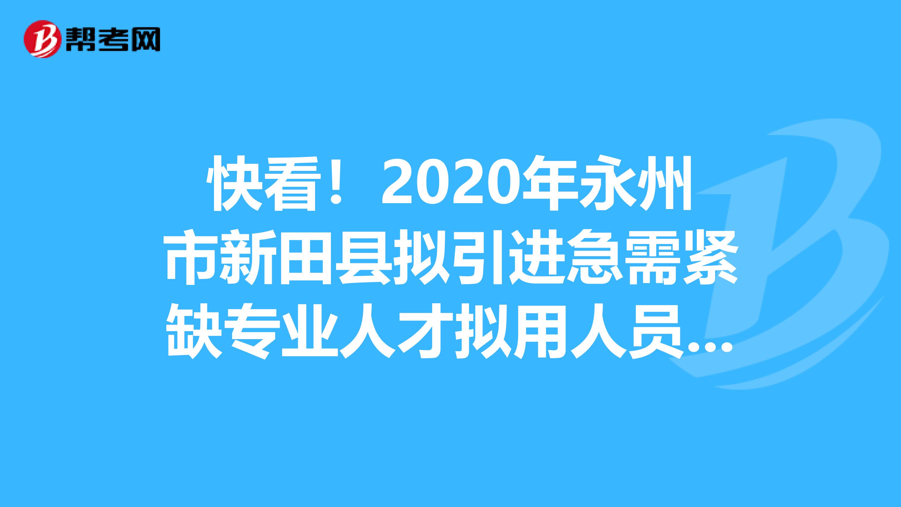 快看！2020年永州市新田县拟引进急需紧缺专业人才拟用人员名单出来了！
