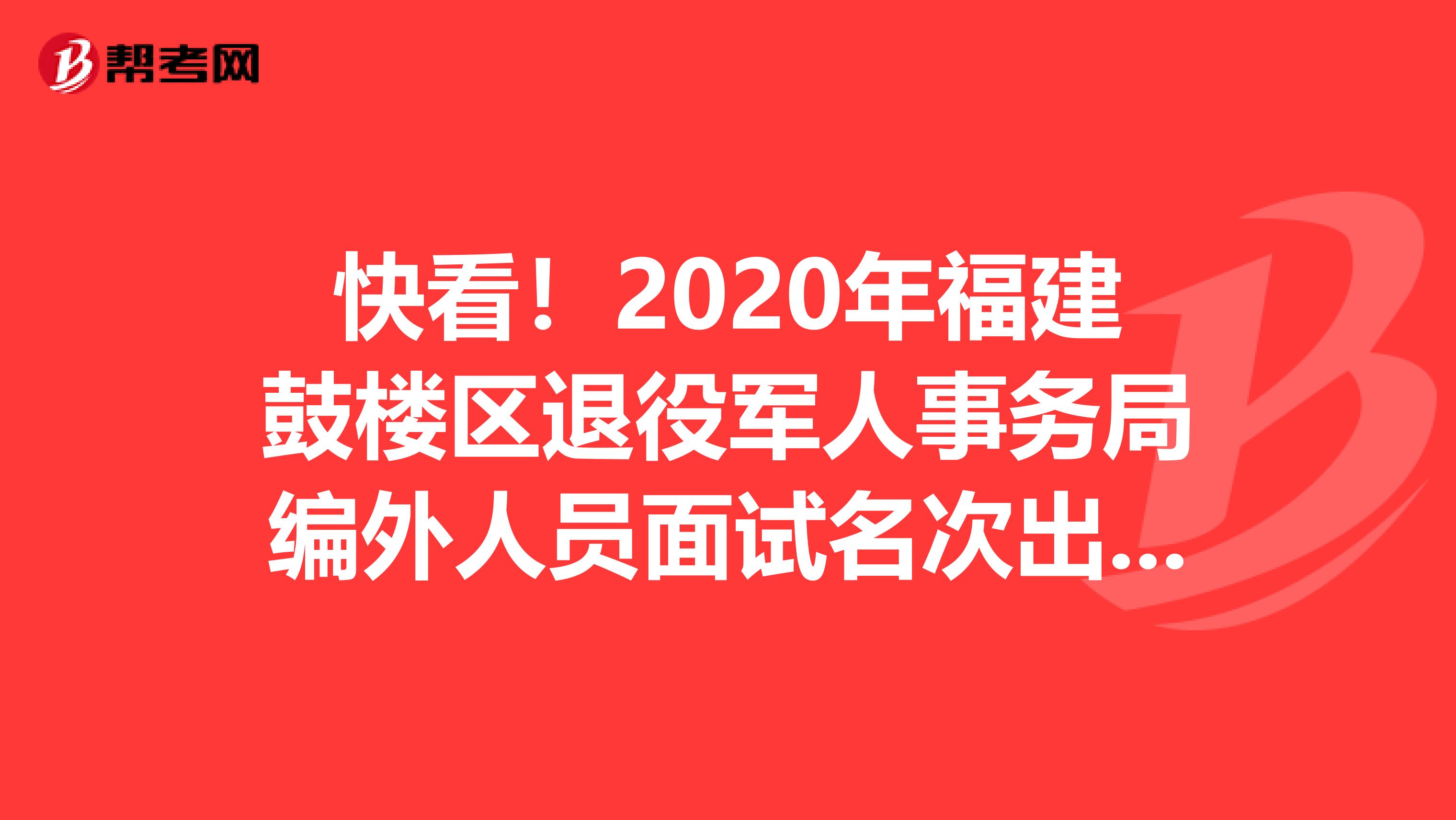 快看！2020年福建鼓楼区退役军人事务局编外人员面试名次出来了