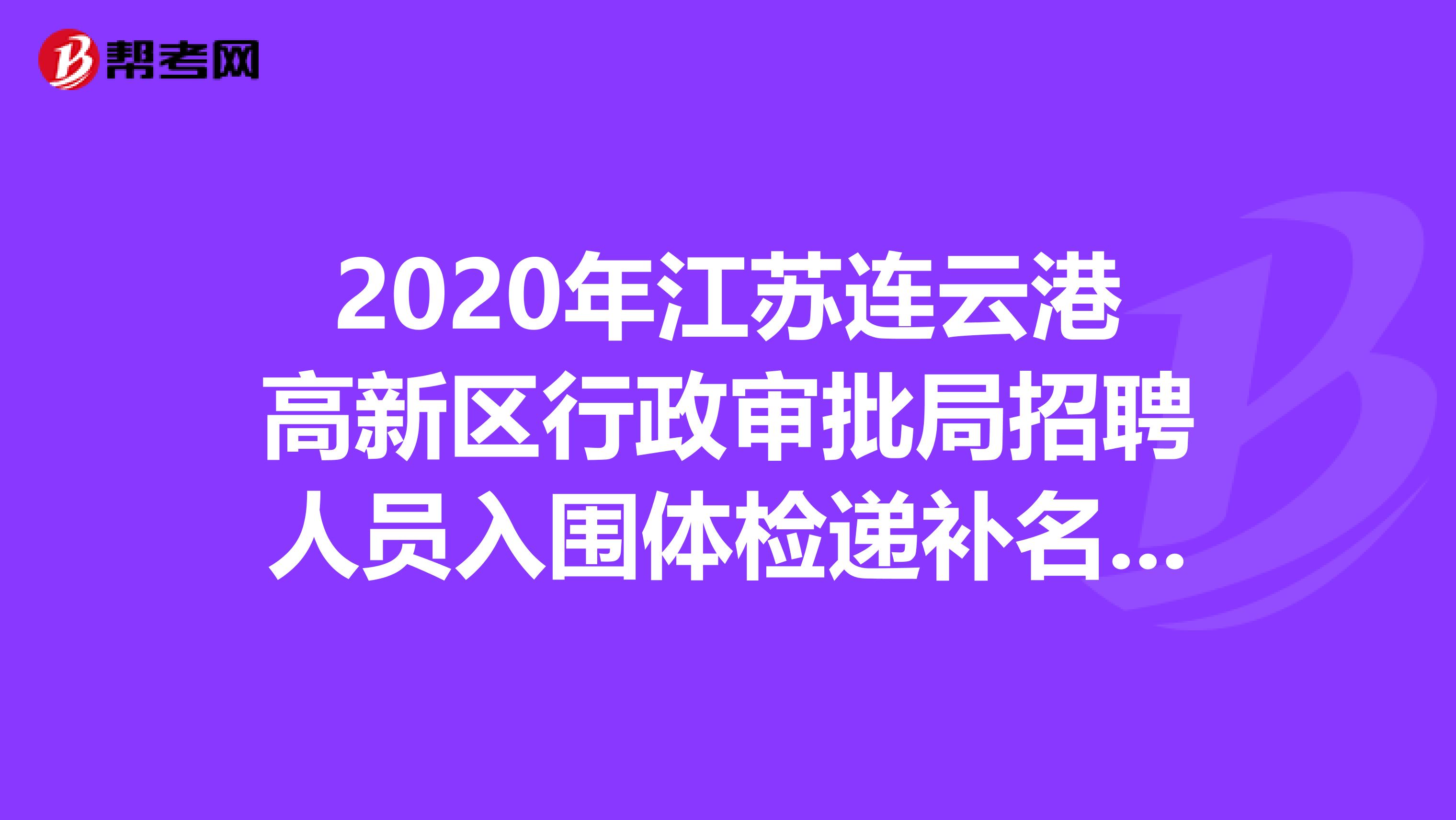 2020年江苏连云港高新区行政审批局招聘人员入围体检递补名单出来了