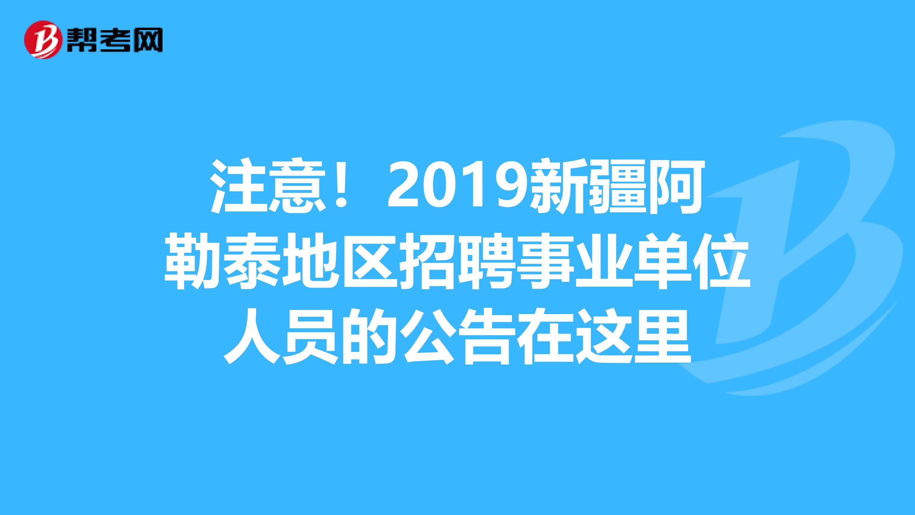 注意！2019新疆阿勒泰地区招聘事业单位人员的公告在这里