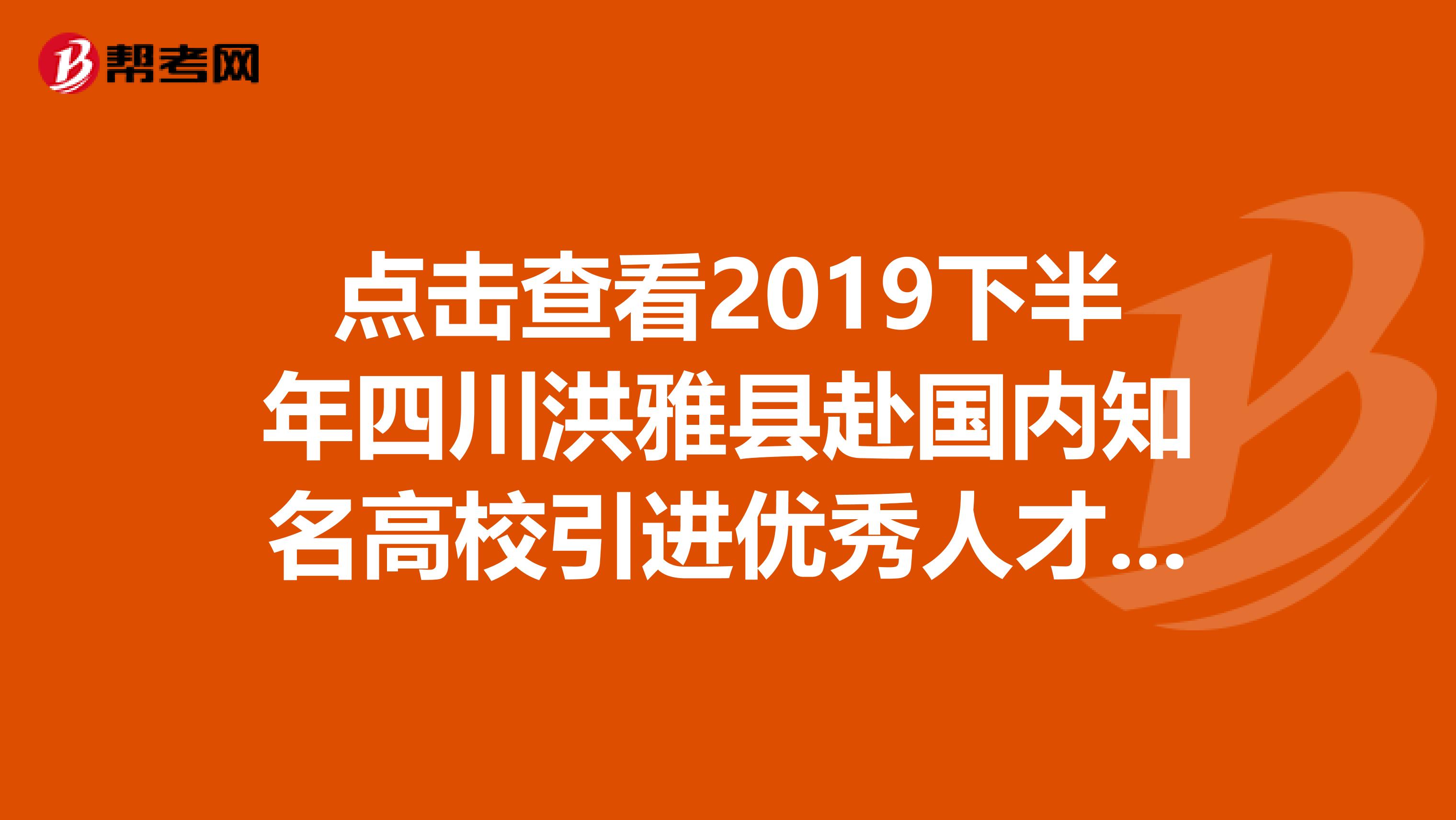 点击查看2019下半年四川洪雅县赴国内知名高校引进优秀人才拟聘名单