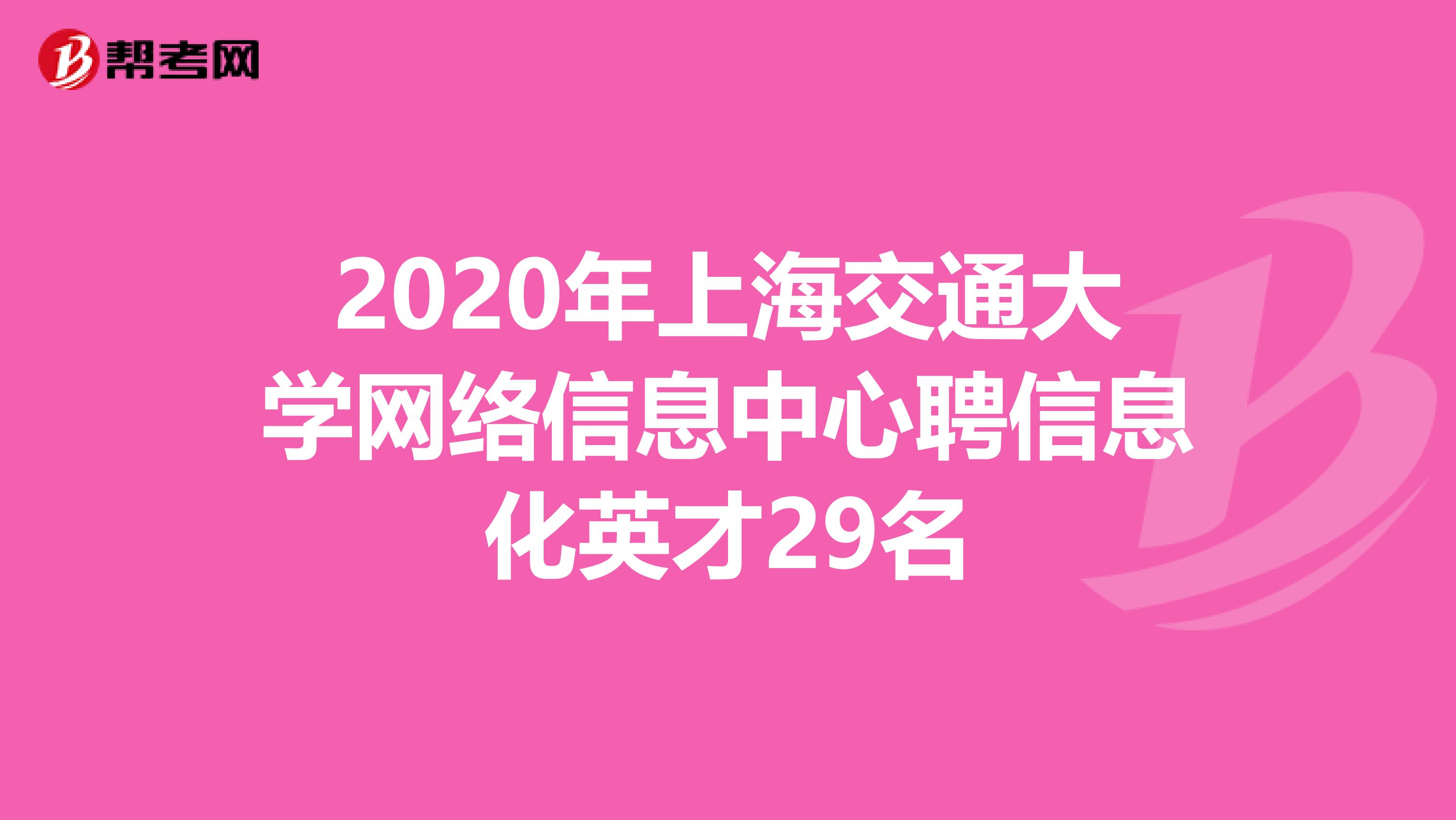 2020年上海交通大学网络信息中心聘信息化英才29名