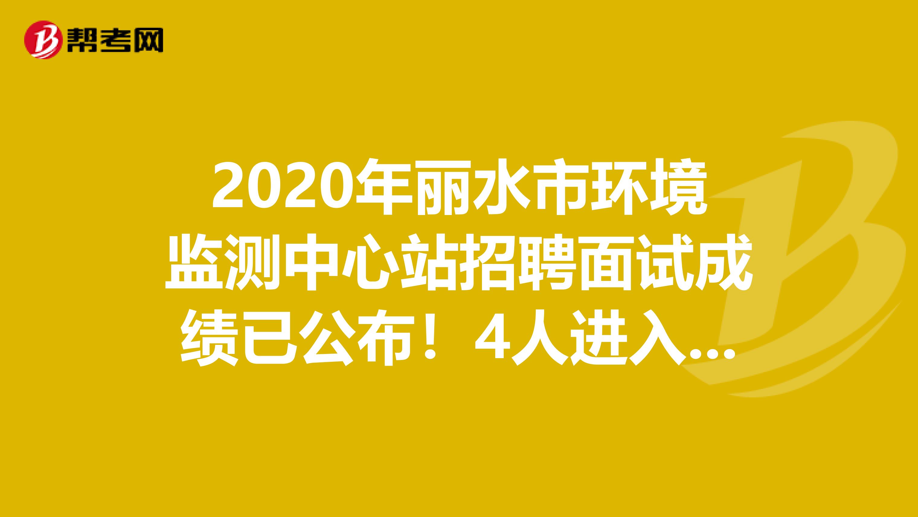 2020年丽水市环境监测中心站招聘面试成绩已公布！4人进入体检考察范围！