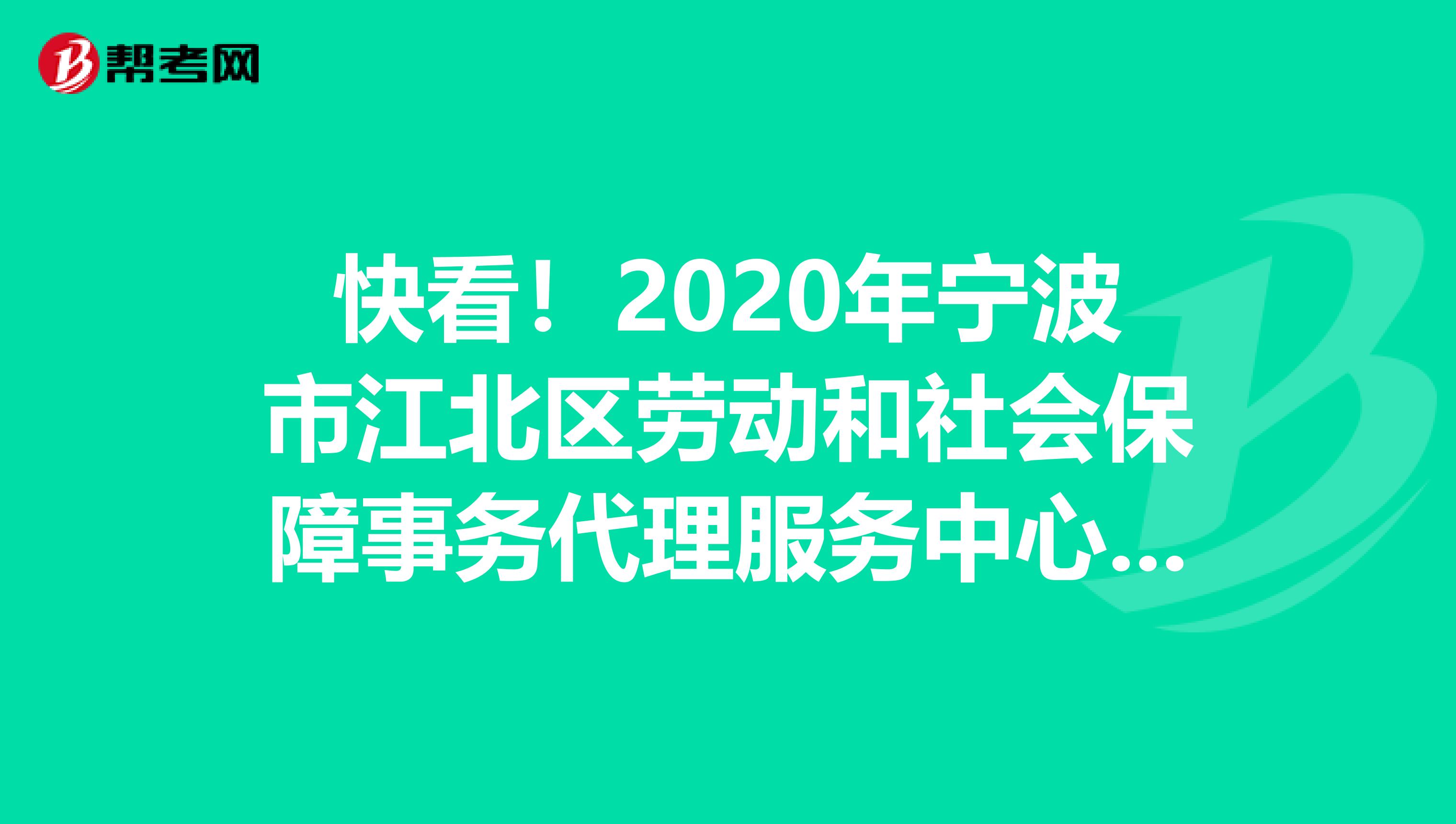 快看！2020年宁波市江北区劳动和社会保障事务代理服务中心编外招聘面试出来了！