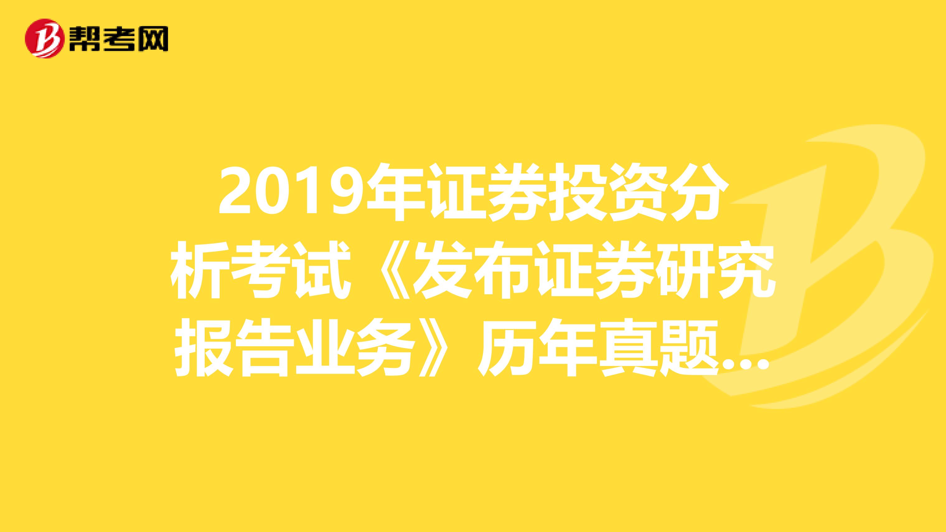 2019年证券投资分析考试《发布证券研究报告业务》历年真题精选